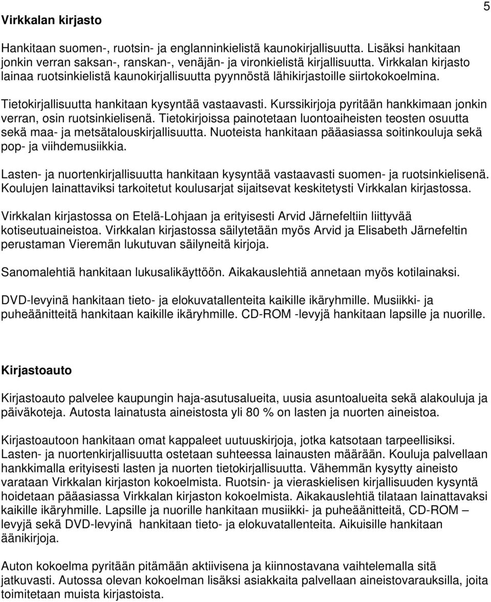 Kurssikirjoja pyritään hankkimaan jonkin verran, osin ruotsinkielisenä. Tietokirjoissa painotetaan luontoaiheisten teosten osuutta sekä maa- ja metsätalouskirjallisuutta.