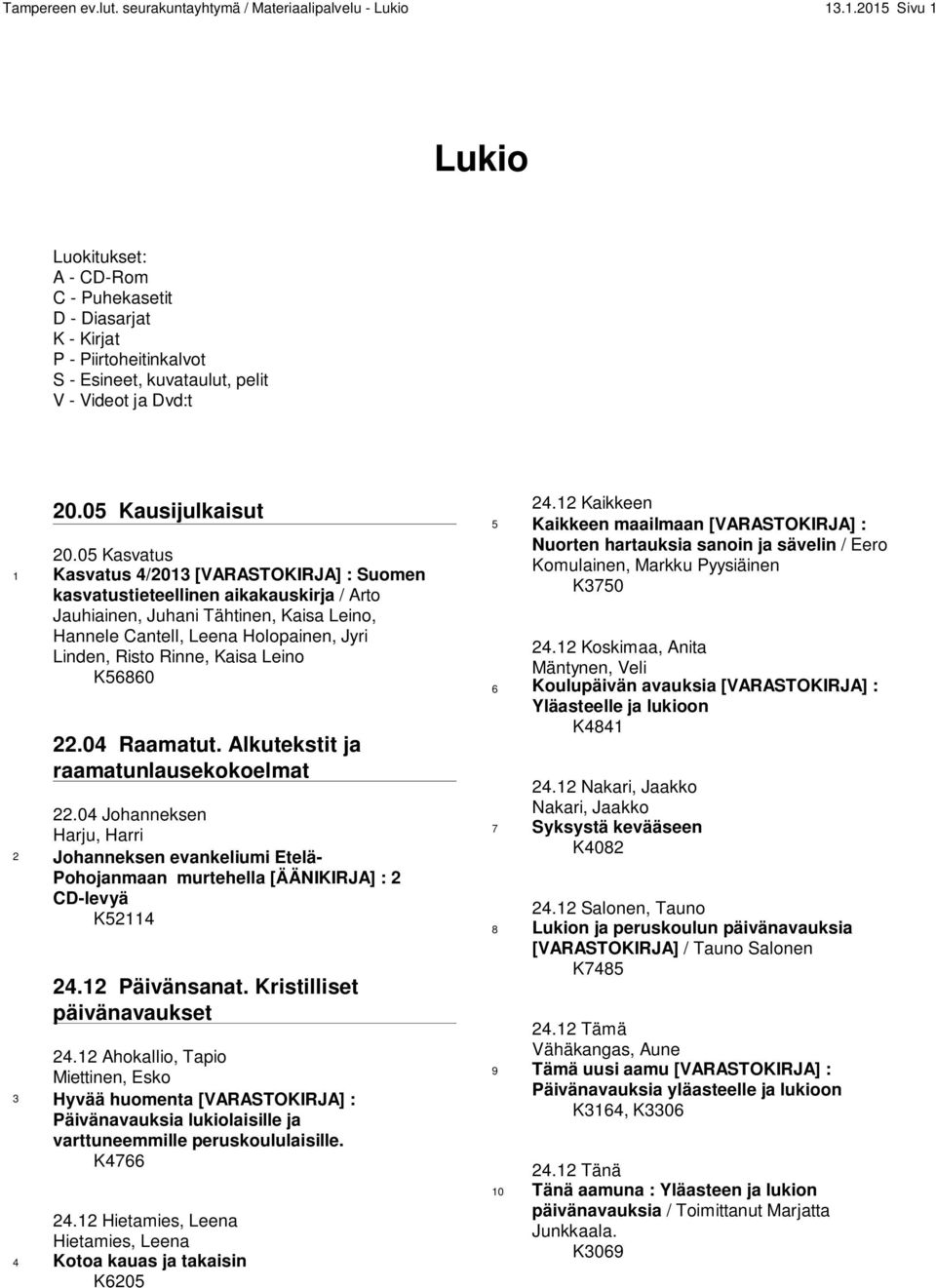 05 Kasvatus 1 Kasvatus 4/2013 [VARASTOKIRJA] : Suomen kasvatustieteellinen aikakauskirja / Arto Jauhiainen, Juhani Tähtinen, Kaisa Leino, Hannele Cantell, Leena Holopainen, Jyri Linden, Risto Rinne,