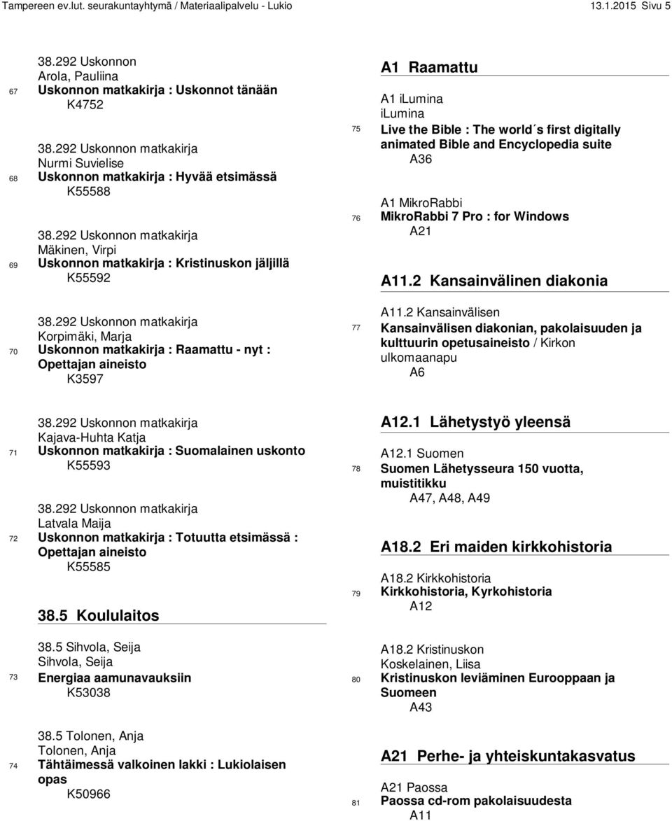 292 Uskonnon matkakirja Korpimäki, Marja 70 Uskonnon matkakirja : Raamattu - nyt : Opettajan aineisto K3597 A1 Raamattu A1 ilumina ilumina 75 Live the Bible : The world s first digitally animated