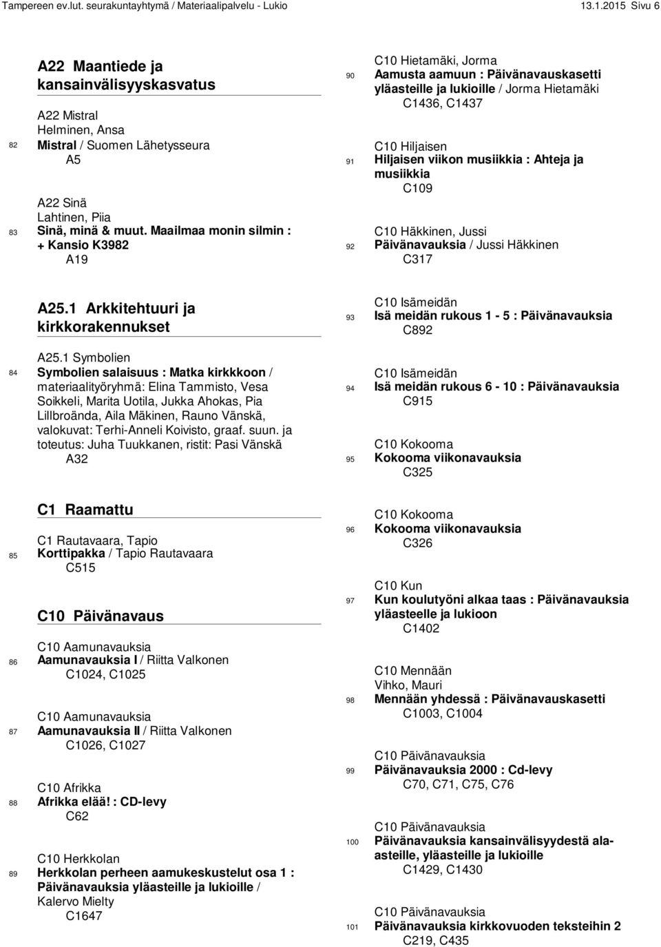 Maailmaa monin silmin : + Kansio K3982 A19 C10 Hietamäki, Jorma 90 Aamusta aamuun : Päivänavauskasetti yläasteille ja lukioille / Jorma Hietamäki C1436, C1437 C10 Hiljaisen 91 Hiljaisen viikon