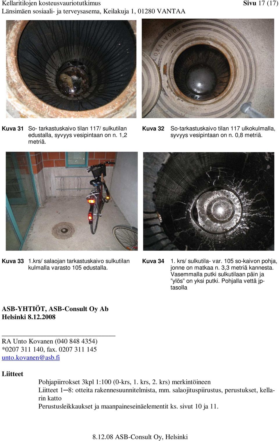 105 so-kaivon pohja, jonne on matkaa n. 3,3 metriä kannesta. Vasemmalla putki sulkutilaan päin ja ylös on yksi putki. Pohjalla vettä jptasolla ASB-YHTIÖT, ASB-Consult Oy Ab Helsinki 8.12.