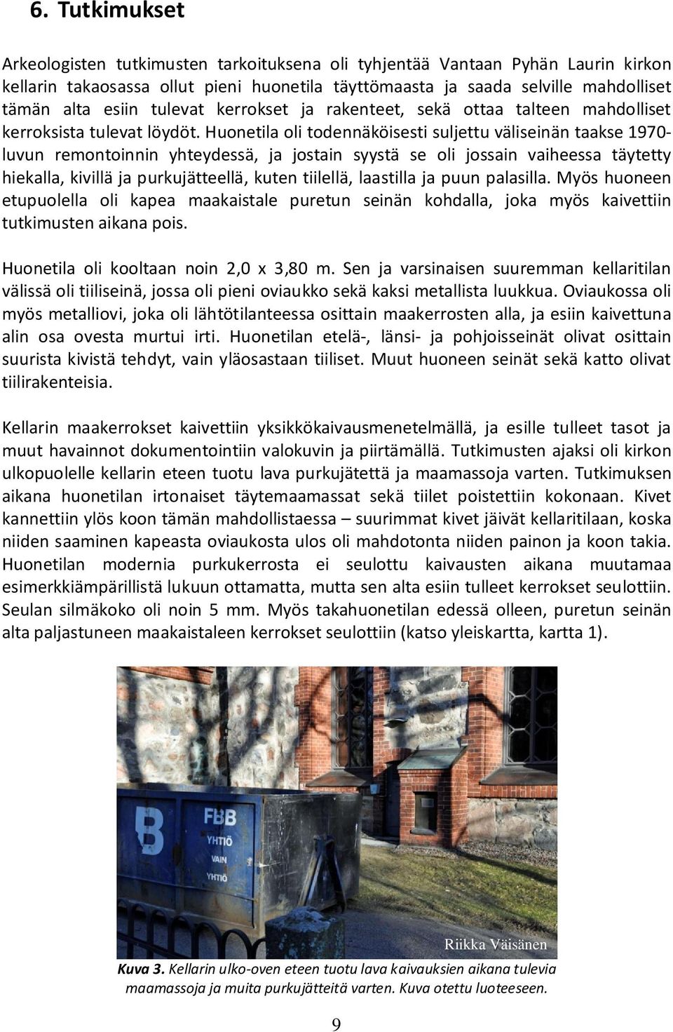 Huonetila oli todennäköisesti suljettu väliseinän taakse 1970- luvun remontoinnin yhteydessä, ja jostain syystä se oli jossain vaiheessa täytetty hiekalla, kivillä ja purkujätteellä, kuten tiilellä,