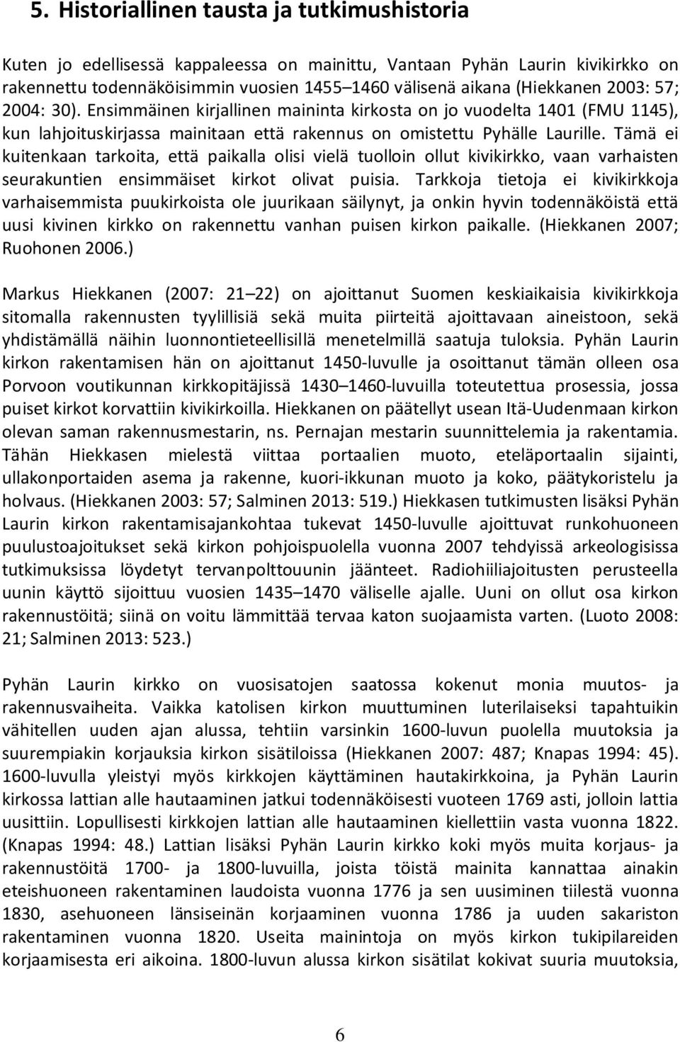 Tämä ei kuitenkaan tarkoita, että paikalla olisi vielä tuolloin ollut kivikirkko, vaan varhaisten seurakuntien ensimmäiset kirkot olivat puisia.