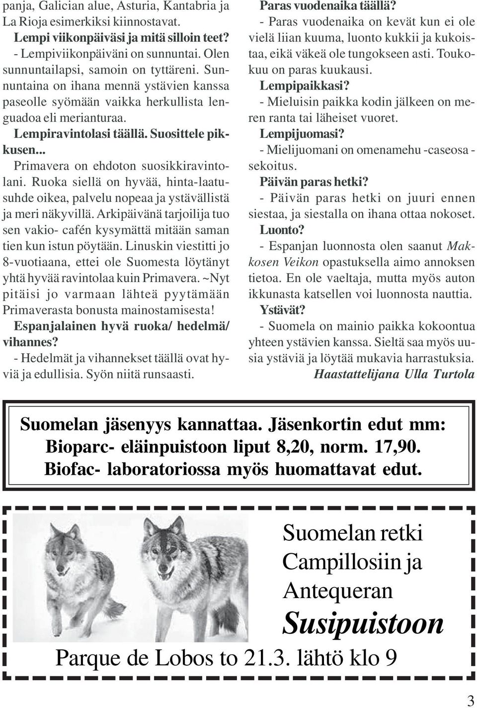 Ruoka siellä on hyvää, hinta-laatusuhde oikea, palvelu nopeaa ja ystävällistä ja meri näkyvillä. Arkipäivänä tarjoilija tuo sen vakio- cafén kysymättä mitään saman tien kun istun pöytään.