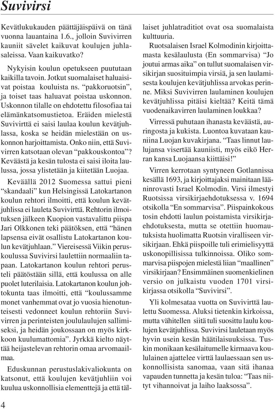 Uskonnon tilalle on ehdotettu filosofiaa tai elämänkatsomustietoa. Eräiden mielestä Suvivirttä ei saisi laulaa koulun kevätjuhlassa, koska se heidän mielestään on uskonnon harjoittamista.