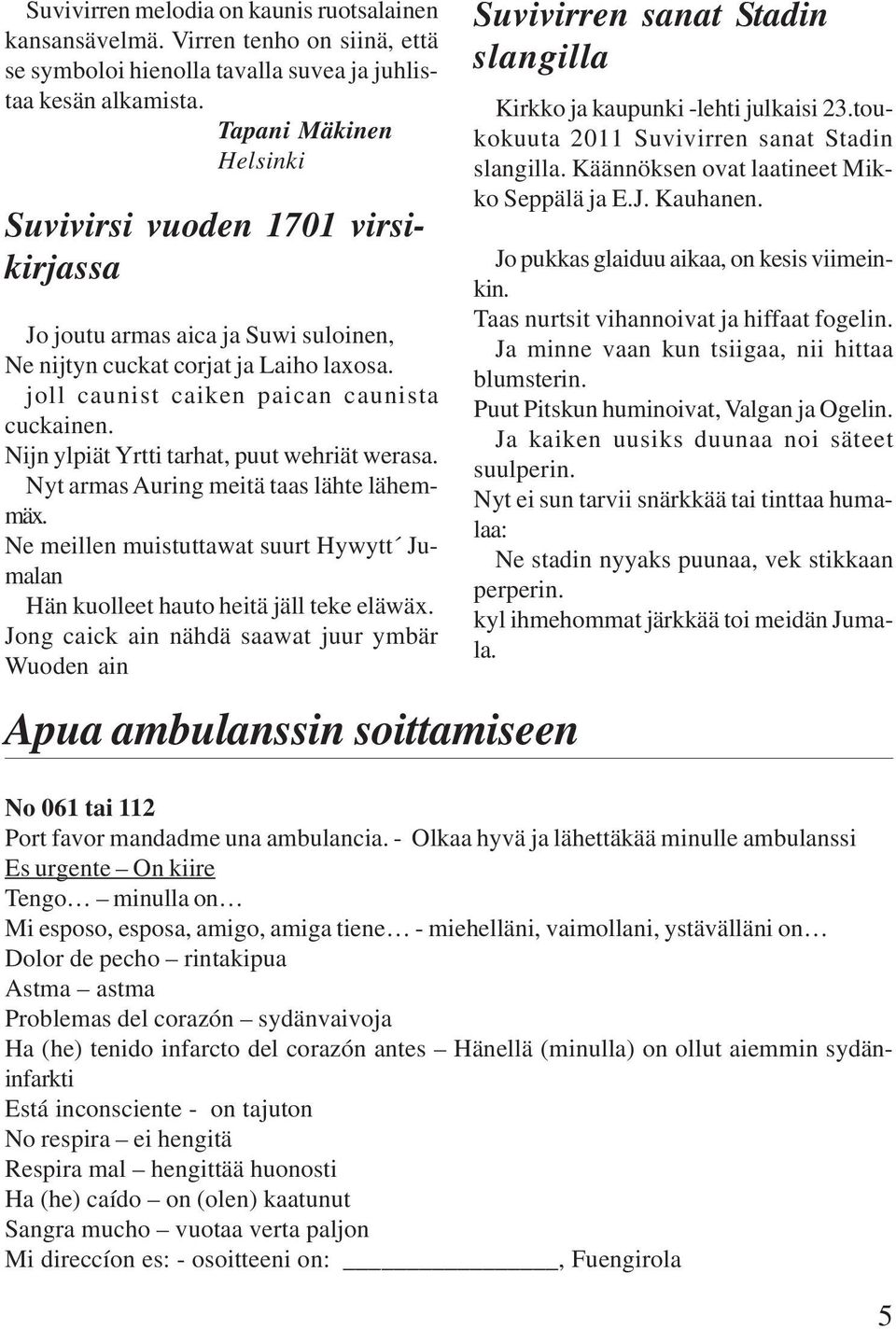 Nijn ylpiät Yrtti tarhat, puut wehriät werasa. Nyt armas Auring meitä taas lähte lähemmäx. Ne meillen muistuttawat suurt Hywytt Jumalan Hän kuolleet hauto heitä jäll teke eläwäx.