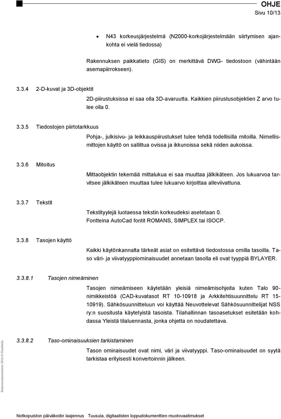 Nimellismittojen käyttö on sallittua ovissa ja ikkunoissa sekä niiden aukoissa. 3.3.6 Mitoitus Mittaobjektin tekemää mittalukua ei saa muuttaa jälkikäteen.