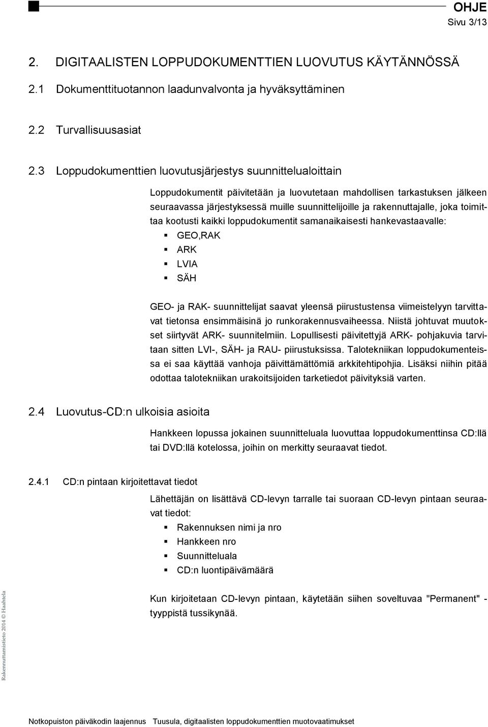 rakennuttajalle, joka toimittaa kootusti kaikki loppudokumentit samanaikaisesti hankevastaavalle: GEO,RAK ARK LVIA SÄH GEO- ja RAK- suunnittelijat saavat yleensä piirustustensa viimeistelyyn