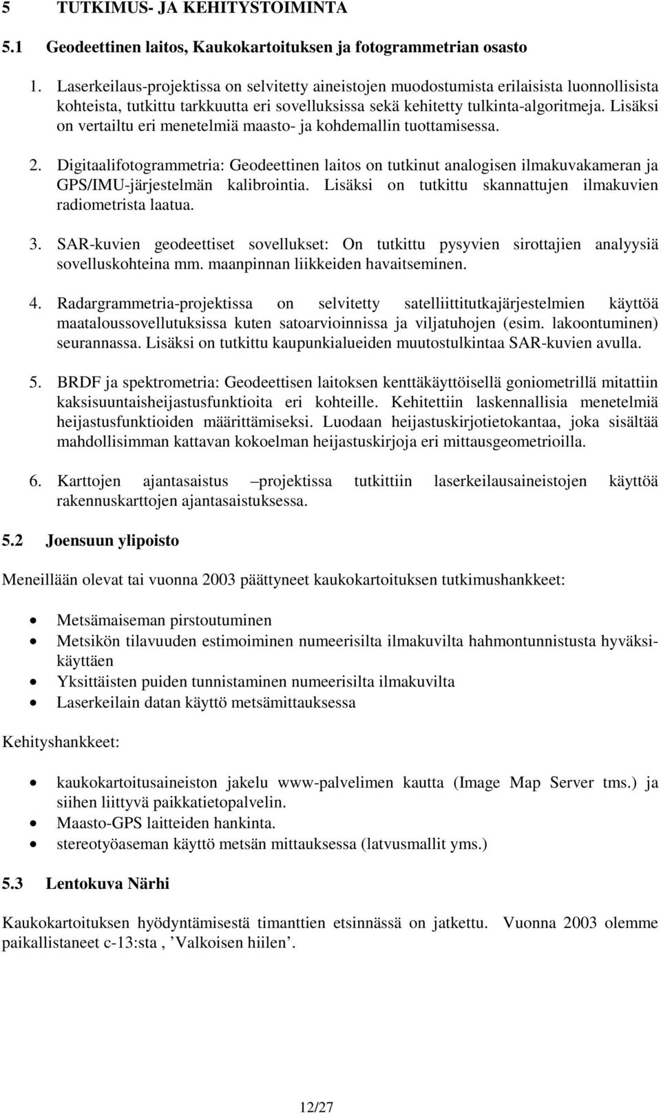 Lisäksi on vertailtu eri menetelmiä maasto- ja kohdemallin tuottamisessa. 2. Digitaalifotogrammetria: Geodeettinen laitos on tutkinut analogisen ilmakuvakameran ja GPS/IMU-järjestelmän kalibrointia.