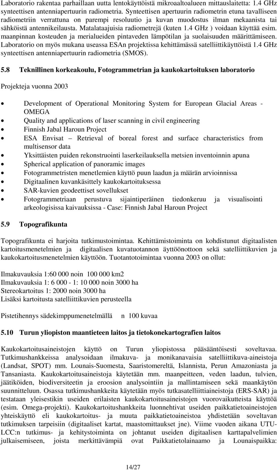 Matalataajuisia radiometrejä (kuten 1.4 GHz ) voidaan käyttää esim. maanpinnan kosteuden ja merialueiden pintaveden lämpötilan ja suolaisuuden määrittämiseen.