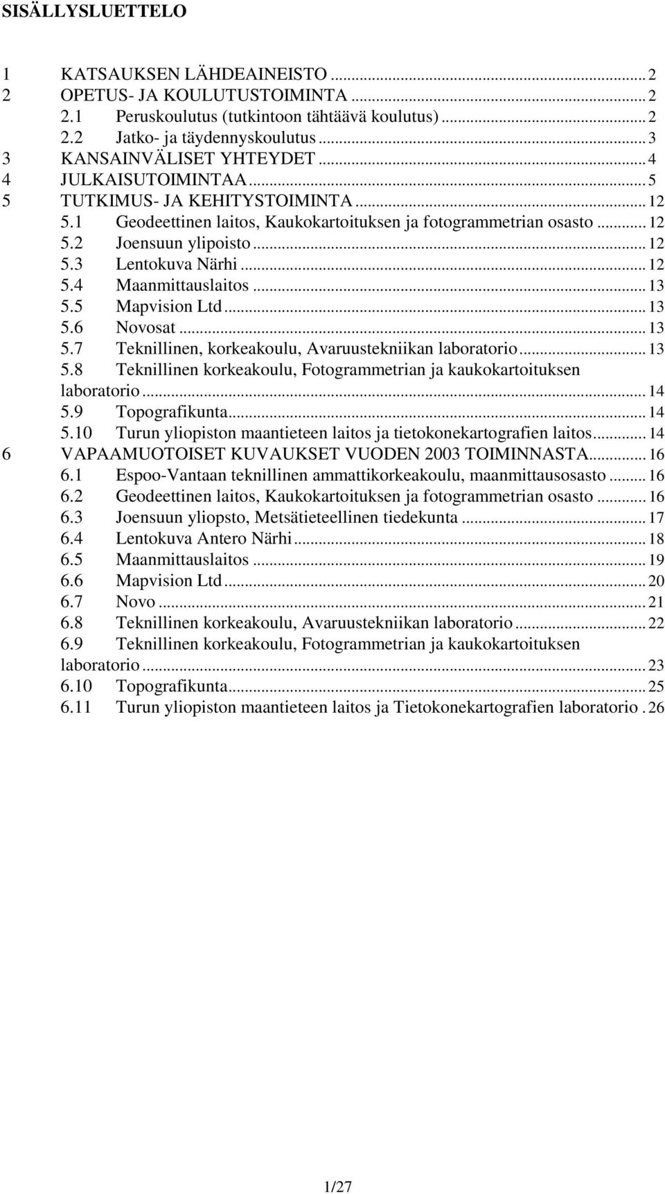 .. 13 5.5 Mapvision Ltd... 13 5.6 Novosat... 13 5.7 Teknillinen, korkeakoulu, Avaruustekniikan laboratorio... 13 5.8 Teknillinen korkeakoulu, Fotogrammetrian ja kaukokartoituksen laboratorio... 14 5.