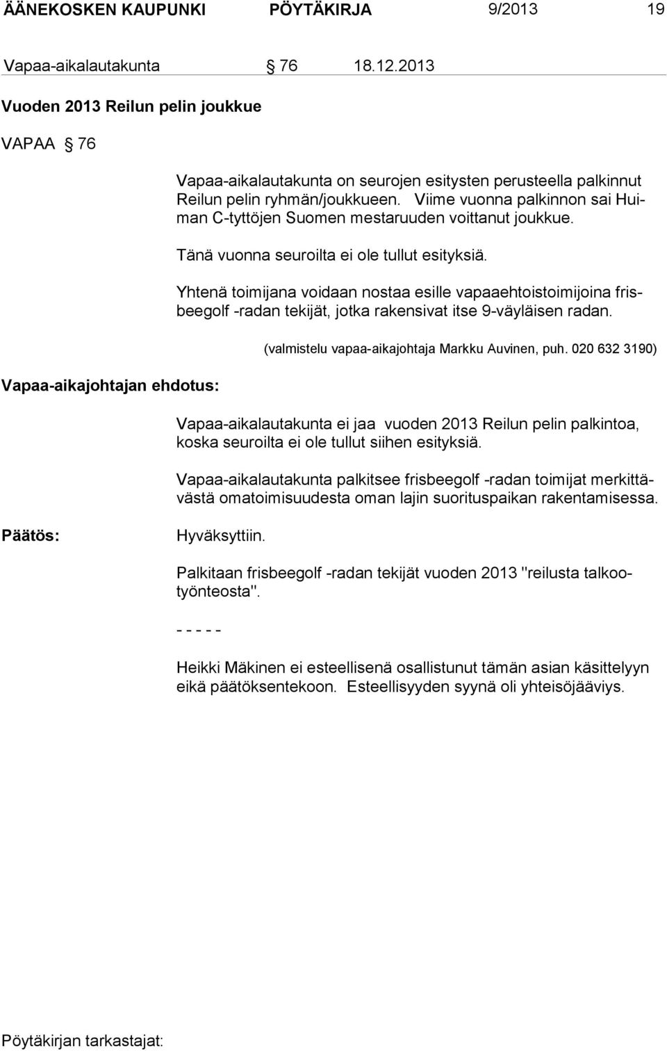 Viime vuonna palkinnon sai Huiman C-tyttöjen Suomen mestaruuden voittanut joukkue. Tänä vuonna seuroilta ei ole tullut esityksiä.