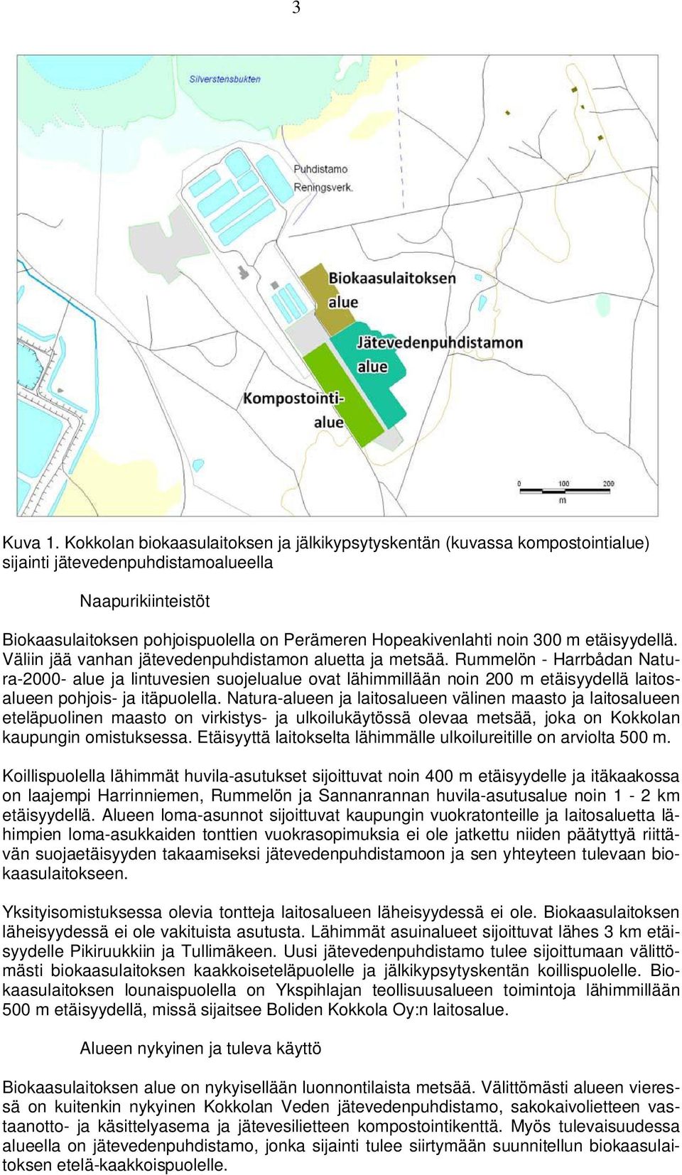 noin 300 m etäisyydellä. Väliin jää vanhan jätevedenpuhdistamon aluetta ja metsää.