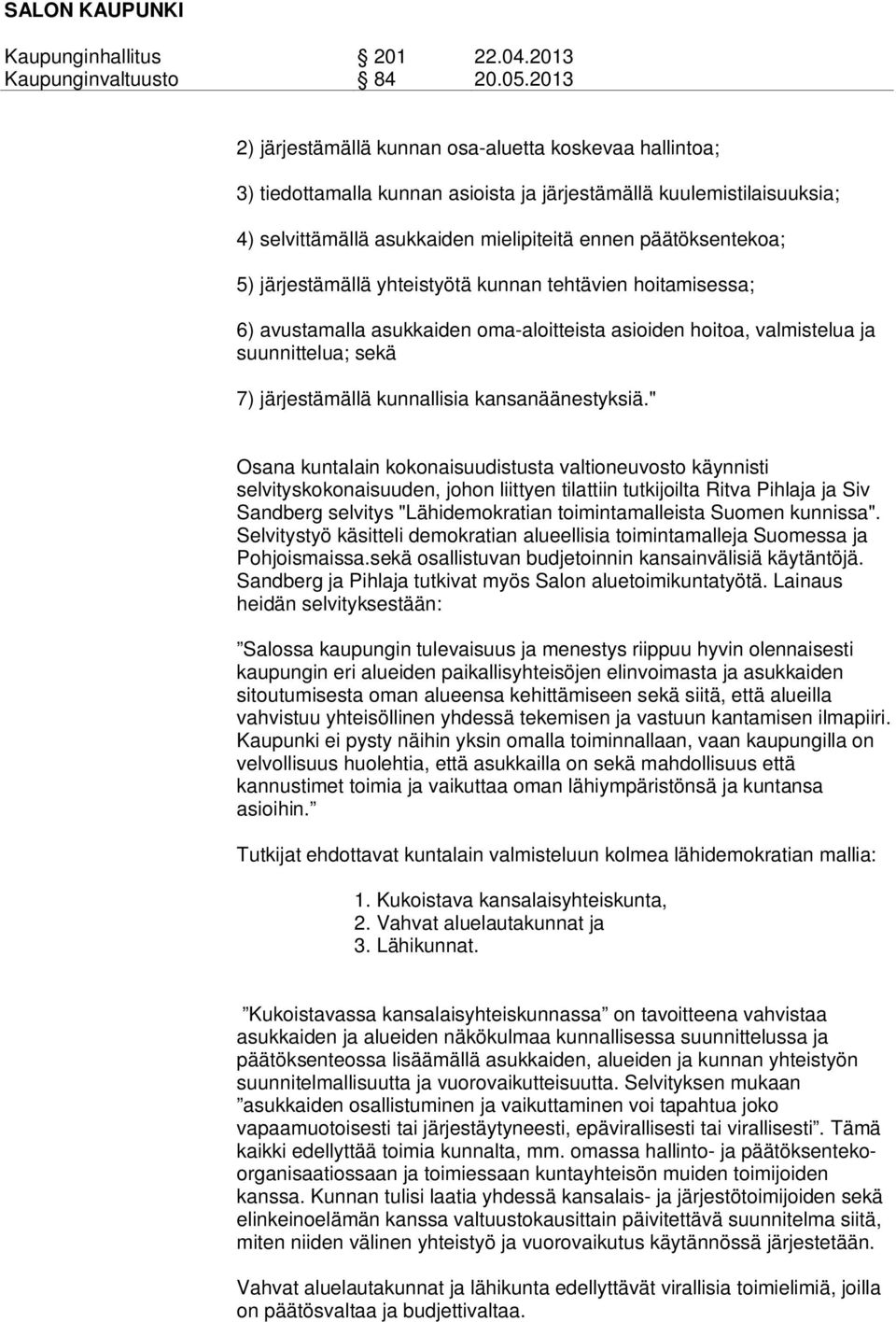 " Osana kuntalain kokonaisuudistusta valtioneuvosto käynnisti selvityskokonaisuuden, johon liittyen tilattiin tutkijoilta Ritva Pihlaja ja Siv Sandberg selvitys "Lähidemokratian toimintamalleista