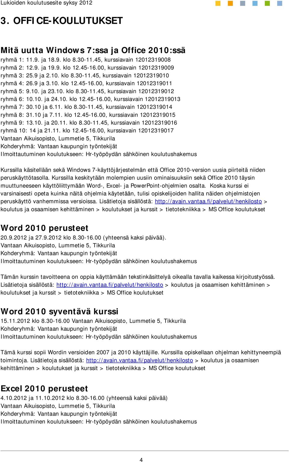 10. ja 24.10. klo 12.45-16.00, kurssiavain 12012319013 ryhmä 7: 30.10 ja 6.11. klo 8.30-11.45, kurssiavain 12012319014 ryhmä 8: 31.10 ja 7.11. klo 12.45-16.00, kurssiavain 12012319015 ryhmä 9: 13.10. ja 20.