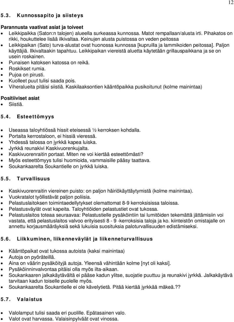 Leikkipaikan viereistä aluetta käytetään grillauspaikkana ja se on usein roskainen. Punaisen katoksen katossa on reikä. Roskikset rumia. Pujoa on pirusti. Kuolleet puut tulisi saada pois.