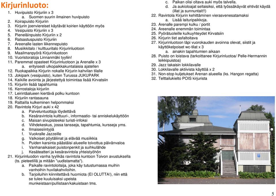 Vuoristoratoja Linnanmäki tyyliin! 11. Paremmat opasteet Kirjurinluotoon ja Arenalle x 3 a. erityisesti ulkopaikkakuntalaisia ajatellen 12. Ruokapaikka Kirjurin nokalle Kirjurin kahvilan tilalle 13.