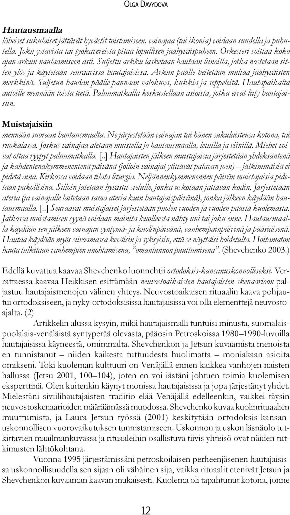 Arkun päälle heitetään multaa jäähyväisten merkkinä. Suljetun haudan päälle pannaan valokuva, kukkia ja seppeleitä. Hautapaikalta autoille mennään toista tietä.