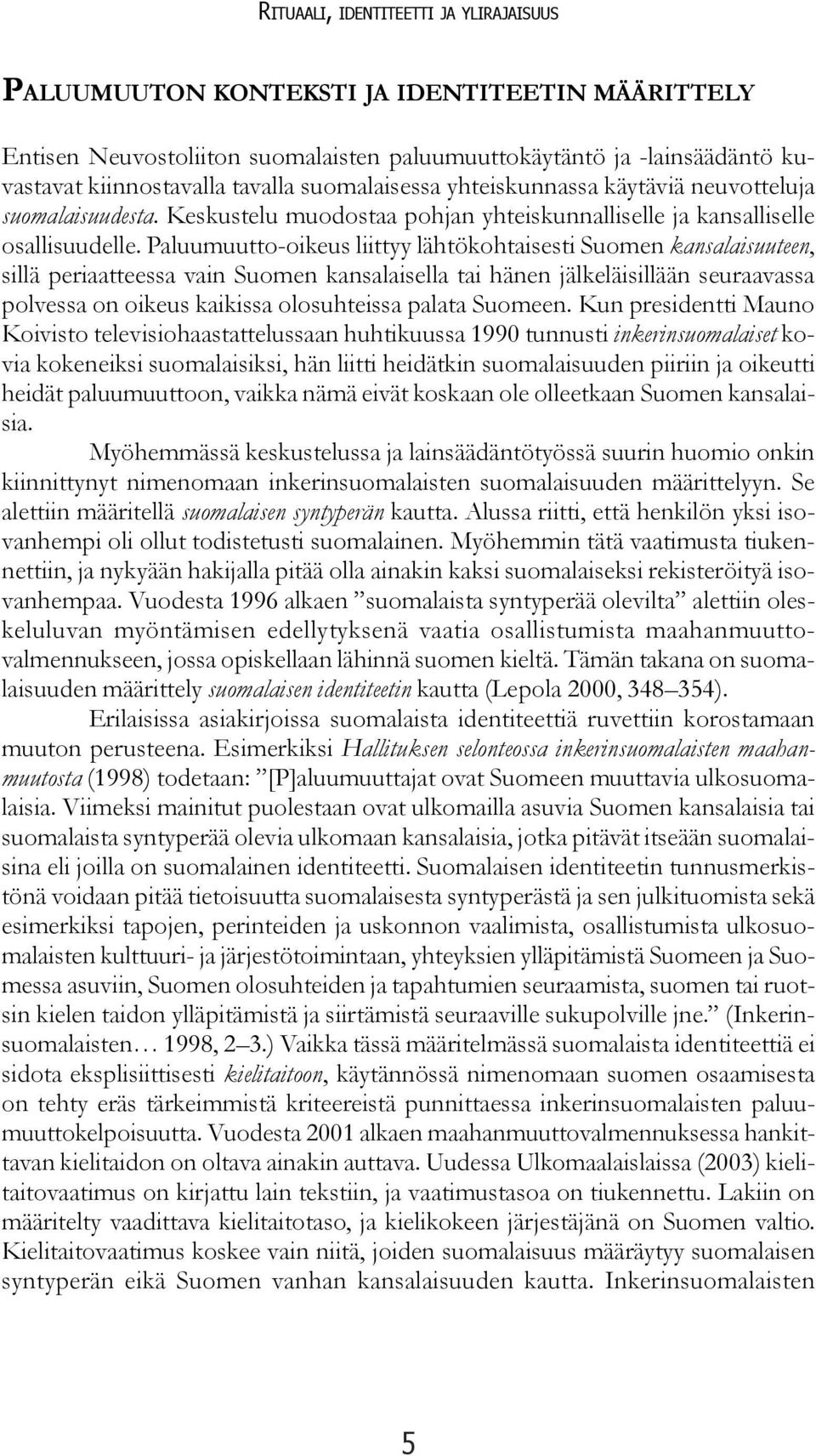 Paluumuutto-oikeus liittyy lähtökohtaisesti Suomen kansalaisuuteen, sillä periaatteessa vain Suomen kansalaisella tai hänen jälkeläisillään seuraavassa polvessa on oikeus kaikissa olosuhteissa palata