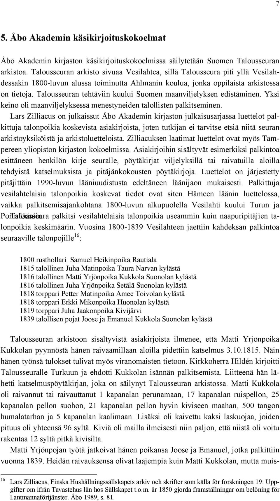 Talousseuran tehtäviin kuului Suomen maanviljelyksen edistäminen. Yksi keino oli maanviljelyksessä menestyneiden talollisten palkitseminen.