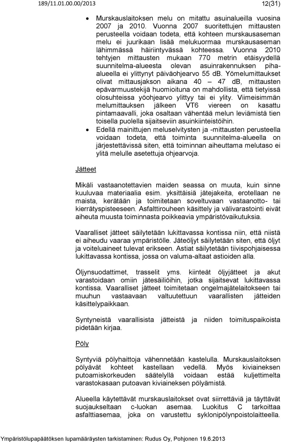 Vuonna 2010 tehtyjen mittausten mukaan 770 metrin etäisyydellä suunnitelma-alueesta olevan asuinrakennuksen pihaalueella ei ylittynyt päiväohjearvo 55 db.