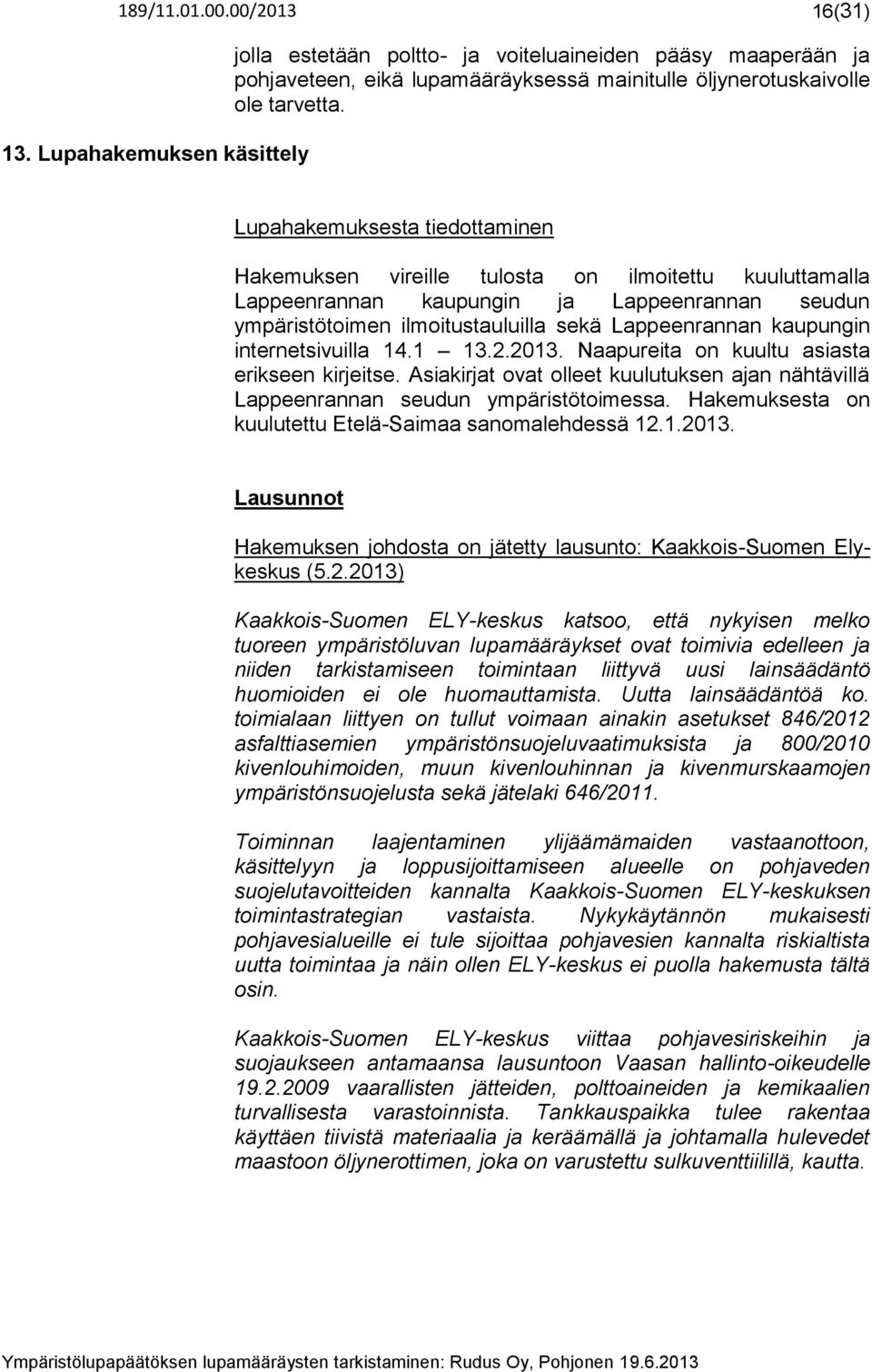 internetsivuilla 14.1 13.2.2013. Naapureita on kuultu asiasta erikseen kirjeitse. Asiakirjat ovat olleet kuulutuksen ajan nähtävillä Lappeenrannan seudun ympäristötoimessa.