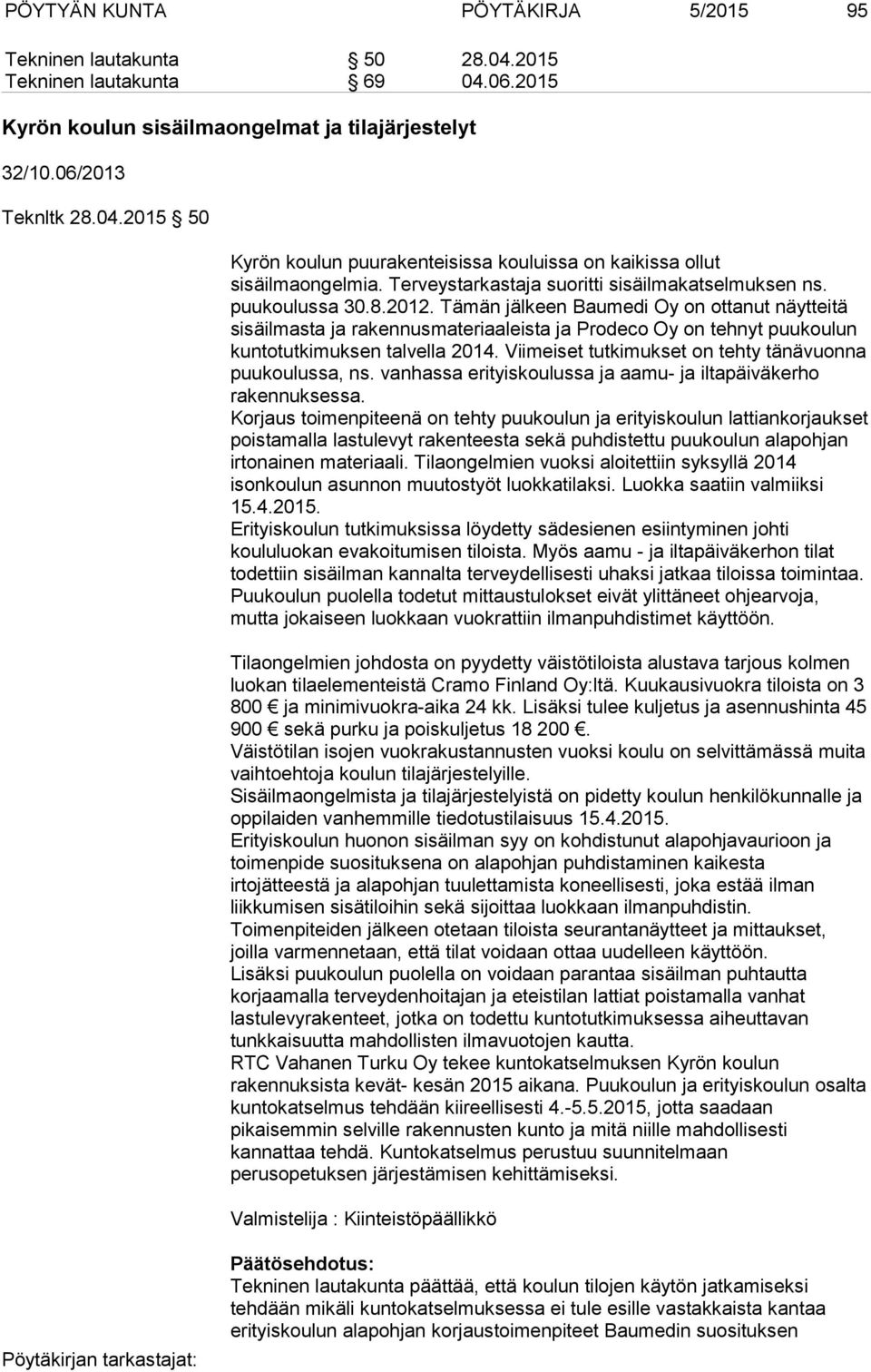 Tämän jälkeen Baumedi Oy on ottanut näytteitä sisäilmasta ja rakennusmateriaaleista ja Prodeco Oy on tehnyt puukoulun kuntotutkimuksen talvella 2014.