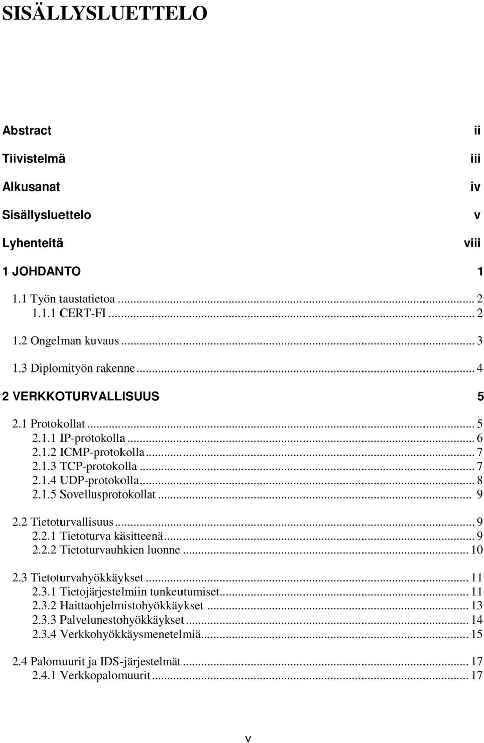 .. 9 2.2 Tietoturvallisuus... 9 2.2.1 Tietoturva käsitteenä... 9 2.2.2 Tietoturvauhkien luonne... 10 2.3 Tietoturvahyökkäykset... 11 2.3.1 Tietojärjestelmiin tunkeutumiset... 11 2.3.2 Haittaohjelmistohyökkäykset.