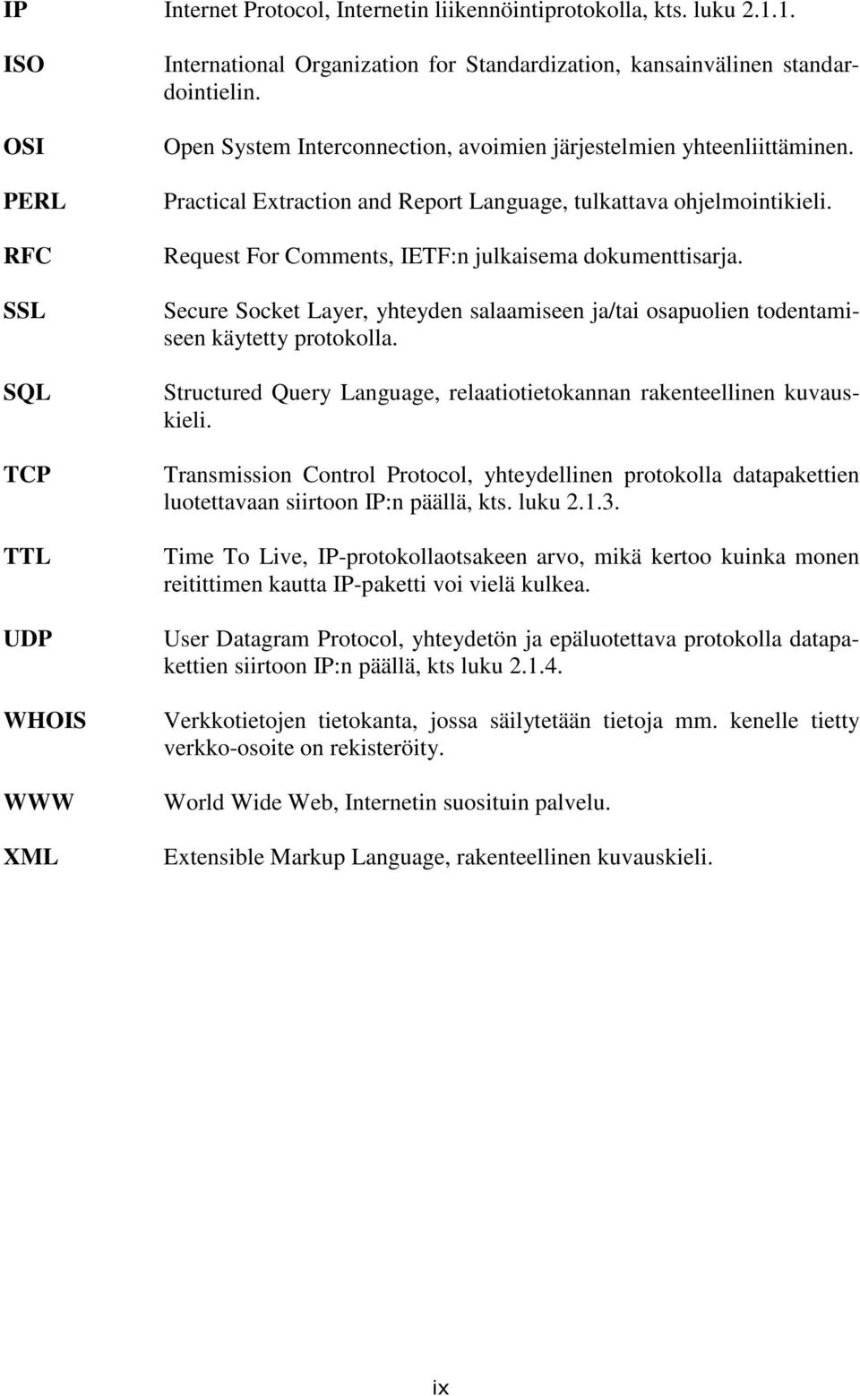 Open System Interconnection, avoimien järjestelmien yhteenliittäminen. Practical Extraction and Report Language, tulkattava ohjelmointikieli. Request For Comments, IETF:n julkaisema dokumenttisarja.