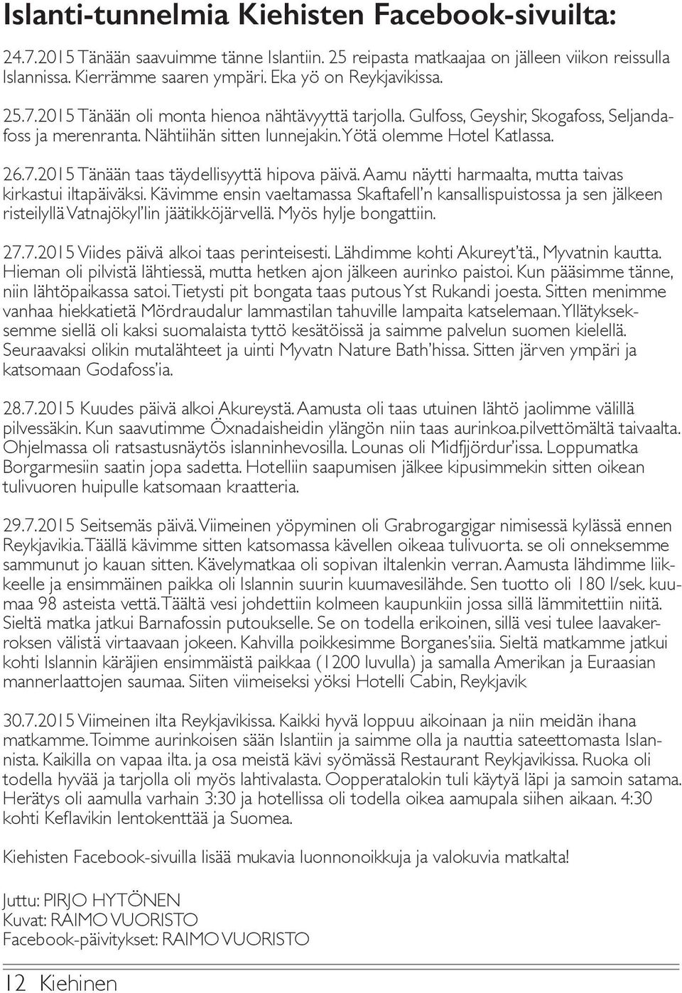 Aamu näytti harmaalta, mutta taivas kirkastui iltapäiväksi. Kävimme ensin vaeltamassa Skaftafell n kansallispuistossa ja sen jälkeen risteilyllä Vatnajökyl lin jäätikköjärvellä. Myös hylje bongattiin.