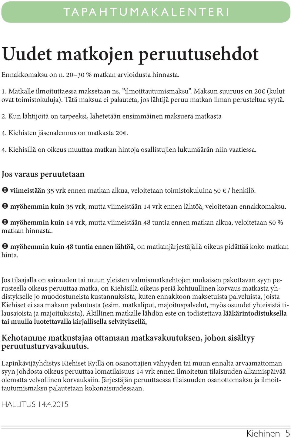 Kiehisten jäsenalennus on matkasta 20. 4. Kiehisillä on oikeus muuttaa matkan hintoja osallistujien lukumäärän niin vaatiessa.