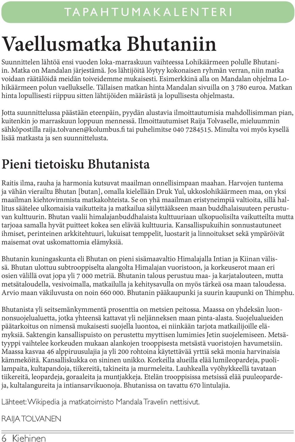 Tällaisen matkan hinta Mandalan sivuilla on 3 780 euroa. Matkan hinta lopullisesti riippuu sitten lähtijöiden määrästä ja lopullisesta ohjelmasta.