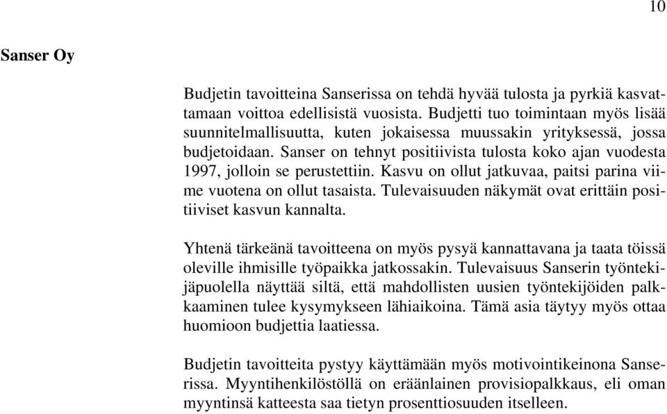 Sanser on tehnyt positiivista tulosta koko ajan vuodesta 1997, jolloin se perustettiin. Kasvu on ollut jatkuvaa, paitsi parina viime vuotena on ollut tasaista.