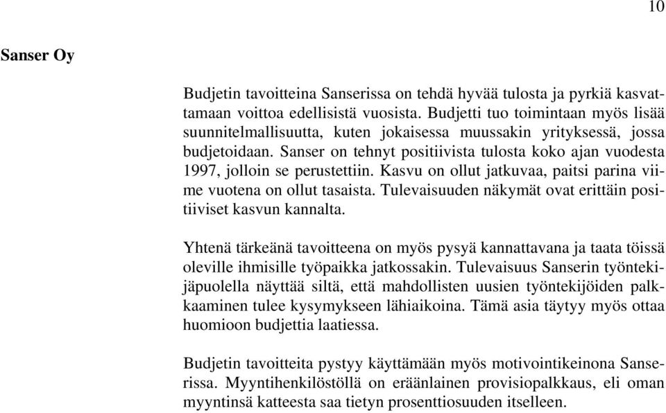 Sanser on tehnyt positiivista tulosta koko ajan vuodesta 1997, jolloin se perustettiin. Kasvu on ollut jatkuvaa, paitsi parina viime vuotena on ollut tasaista.