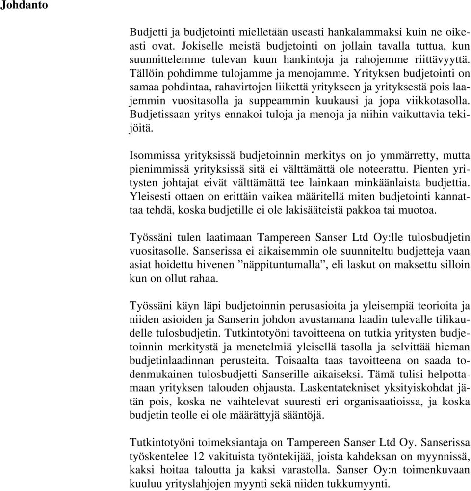 Yrityksen budjetointi on samaa pohdintaa, rahavirtojen liikettä yritykseen ja yrityksestä pois laajemmin vuositasolla ja suppeammin kuukausi ja jopa viikkotasolla.