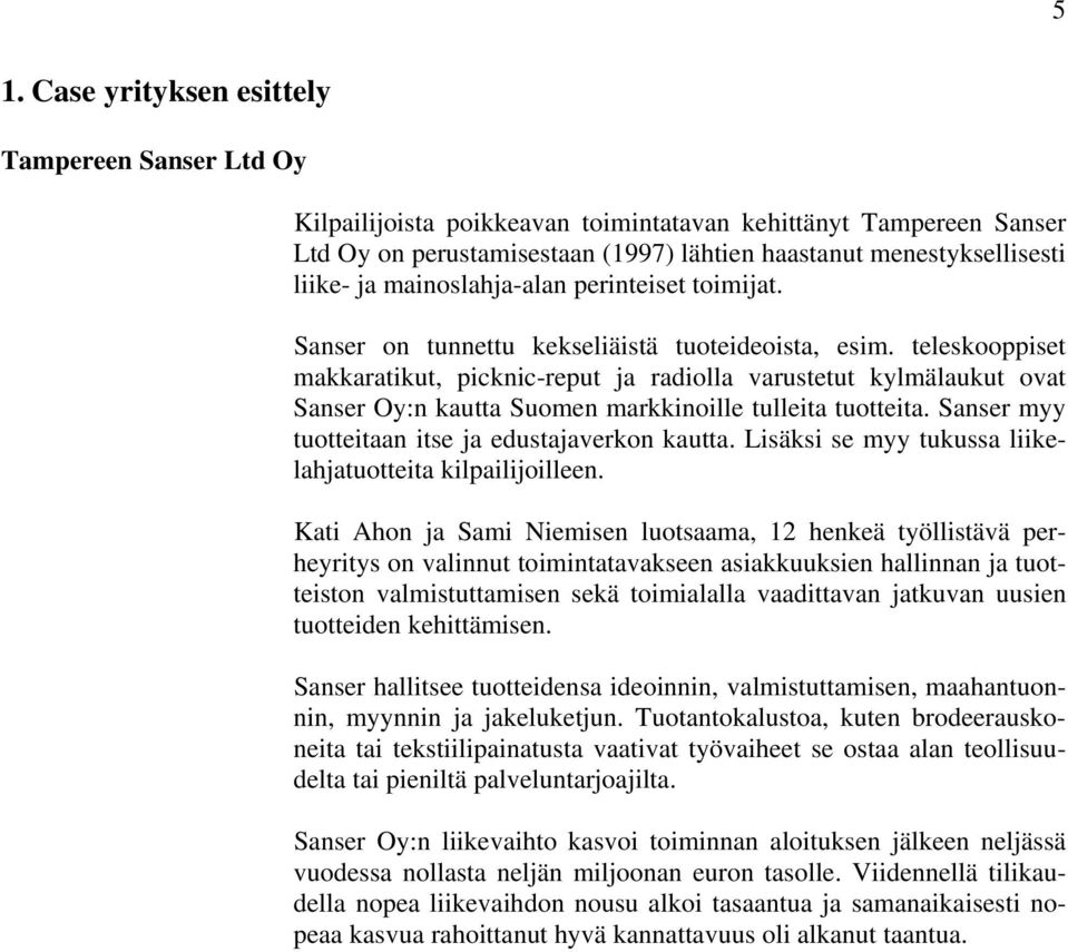 teleskooppiset makkaratikut, picknic-reput ja radiolla varustetut kylmälaukut ovat Sanser Oy:n kautta Suomen markkinoille tulleita tuotteita. Sanser myy tuotteitaan itse ja edustajaverkon kautta.