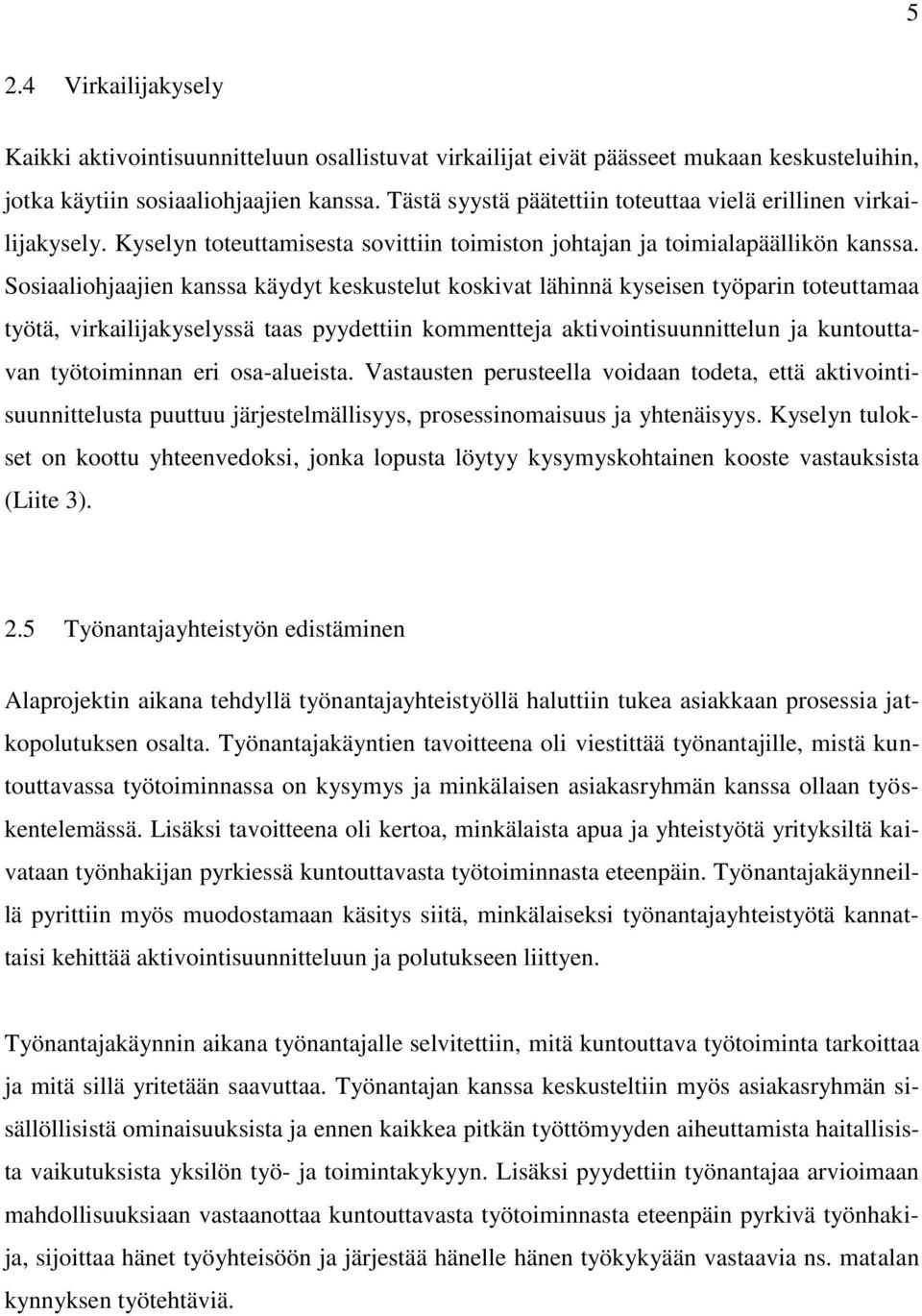 Sosiaaliohjaajien kanssa käydyt keskustelut koskivat lähinnä kyseisen työparin toteuttamaa työtä, virkailijakyselyssä taas pyydettiin kommentteja aktivointisuunnittelun ja kuntouttavan työtoiminnan