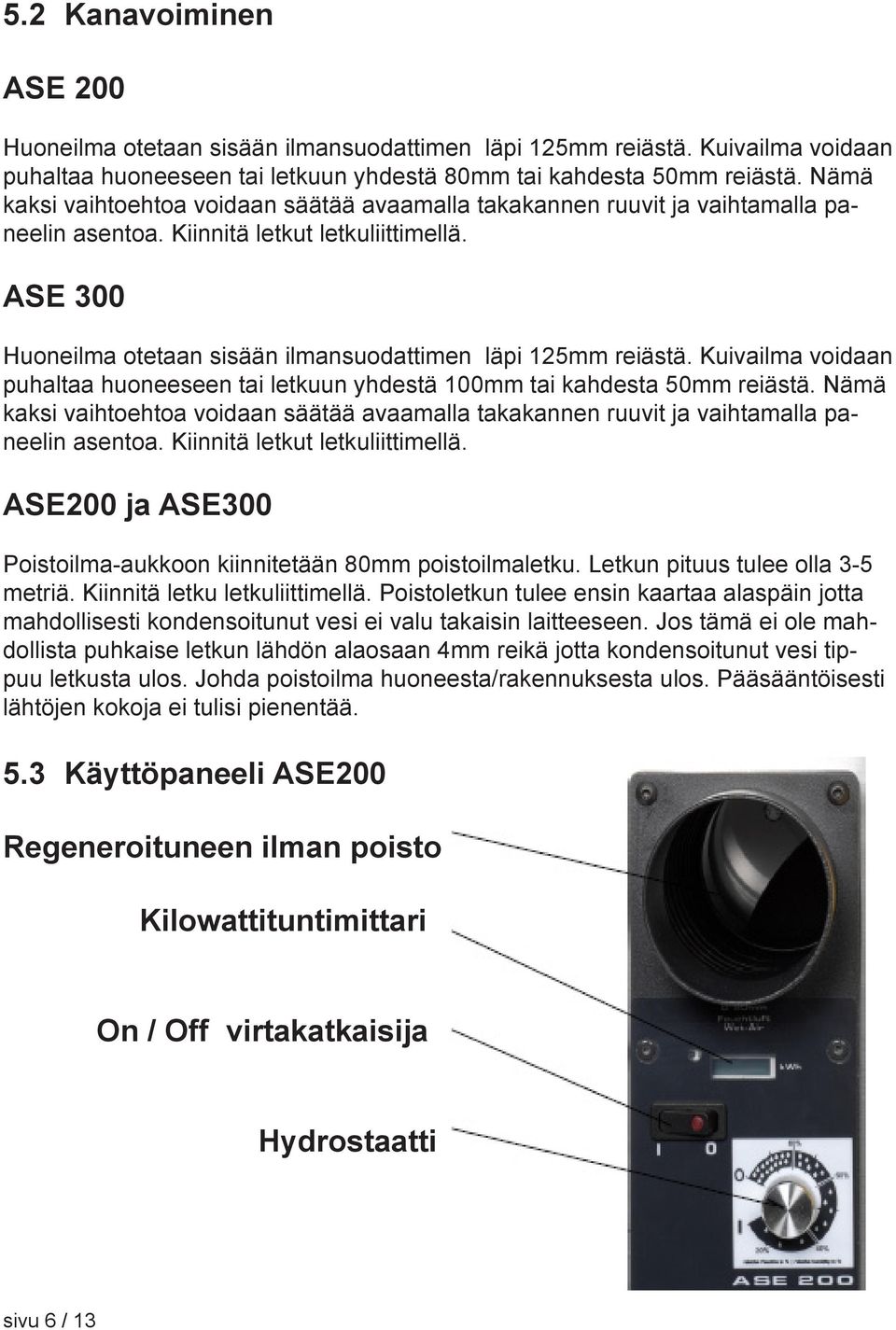 ASE 300 Huoneilma otetaan sisään ilmansuodattimen läpi 125mm reiästä. Kuivailma voidaan puhaltaa huoneeseen tai letkuun yhdestä 100mm tai kahdesta 50mm reiästä.