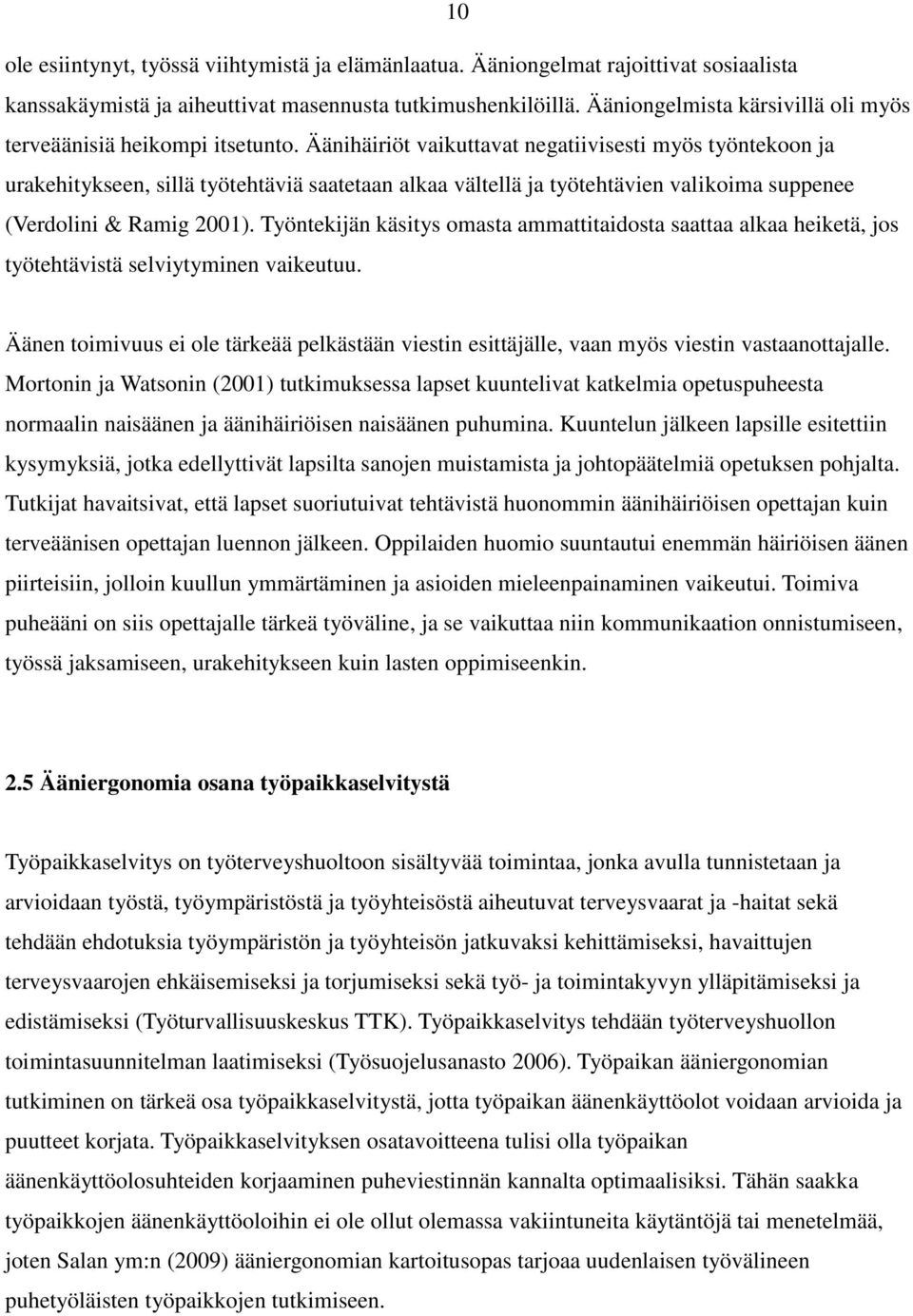 Äänihäiriöt vaikuttavat negatiivisesti myös työntekoon ja urakehitykseen, sillä työtehtäviä saatetaan alkaa vältellä ja työtehtävien valikoima suppenee (Verdolini & Ramig 2001).