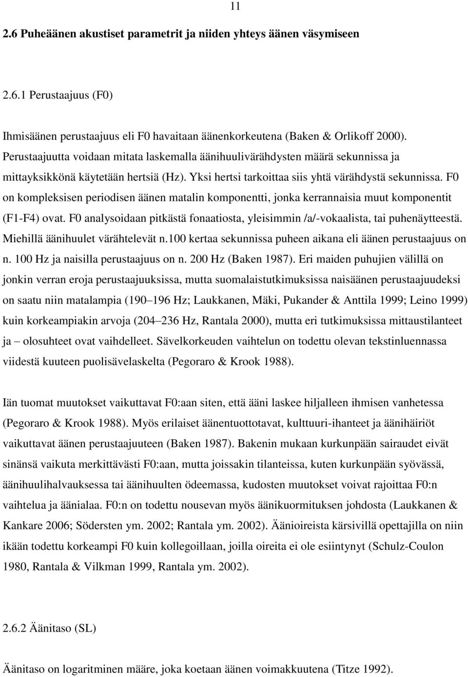 F0 on kompleksisen periodisen äänen matalin komponentti, jonka kerrannaisia muut komponentit (F1-F4) ovat. F0 analysoidaan pitkästä fonaatiosta, yleisimmin /a/-vokaalista, tai puhenäytteestä.