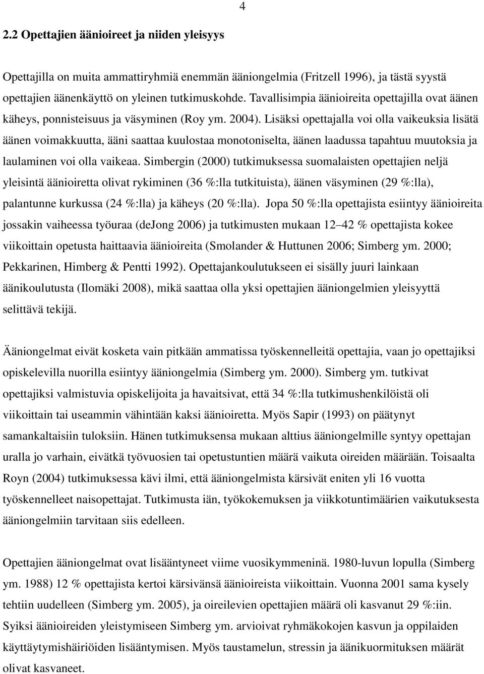 Lisäksi opettajalla voi olla vaikeuksia lisätä äänen voimakkuutta, ääni saattaa kuulostaa monotoniselta, äänen laadussa tapahtuu muutoksia ja laulaminen voi olla vaikeaa.