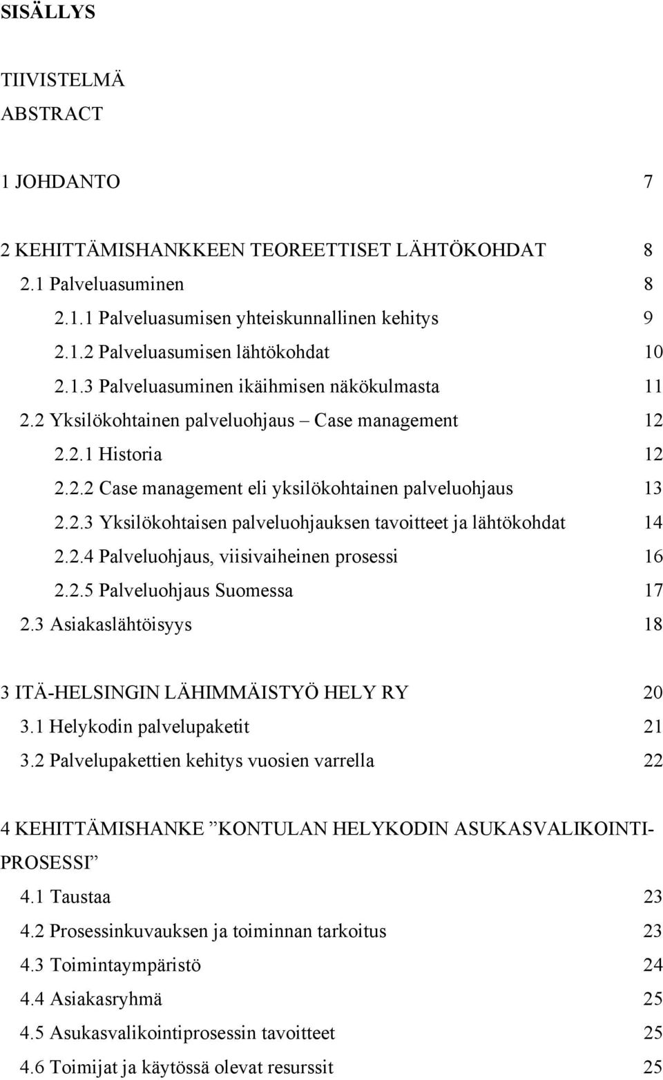 2.4 Palveluohjaus, viisivaiheinen prosessi 16 2.2.5 Palveluohjaus Suomessa 17 2.3 Asiakaslähtöisyys 18 3 ITÄ-HELSINGIN LÄHIMMÄISTYÖ HELY RY 20 3.1 Helykodin palvelupaketit 21 3.