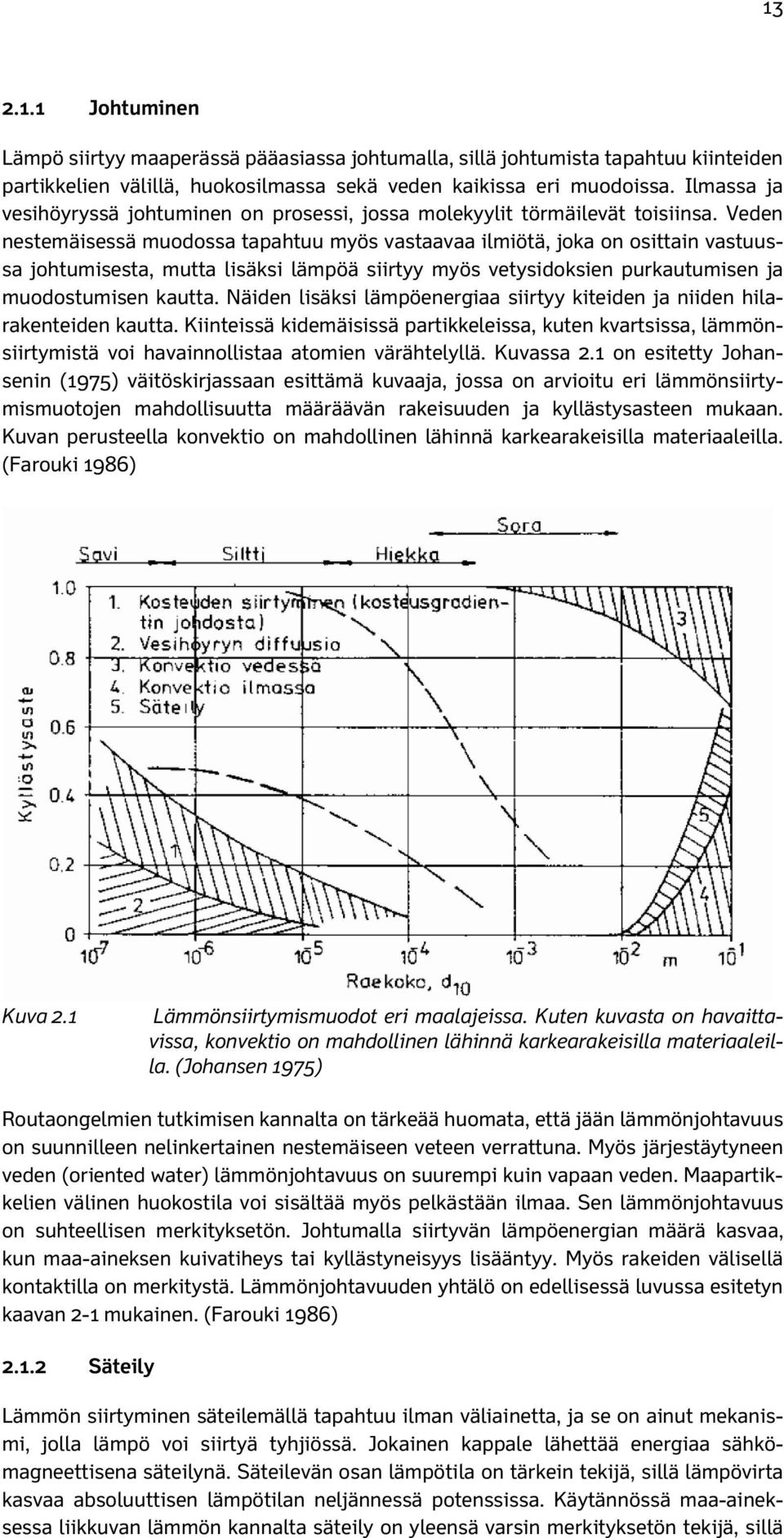 Veden nestemäisessä muodossa tapahtuu myös vastaavaa ilmiötä, joka on osittain vastuussa johtumisesta, mutta lisäksi lämpöä siirtyy myös vetysidoksien purkautumisen ja muodostumisen kautta.