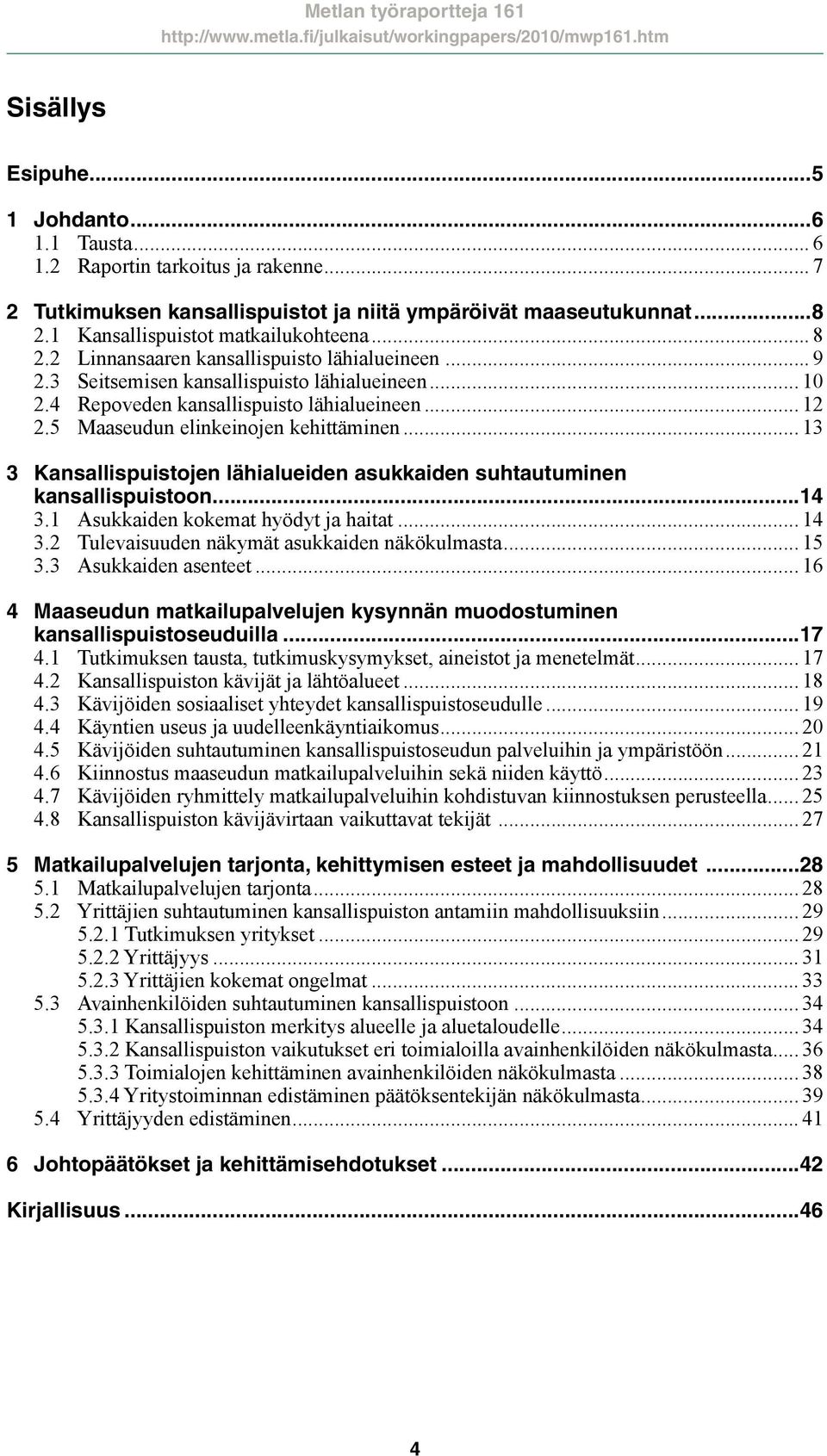 .. 13 3 Kansallispuistojen lähialueiden asukkaiden suhtautuminen kansallispuistoon...14 3.1 Asukkaiden kokemat hyödyt ja haitat... 14 3.2 Tulevaisuuden näkymät asukkaiden näkökulmasta... 15 3.