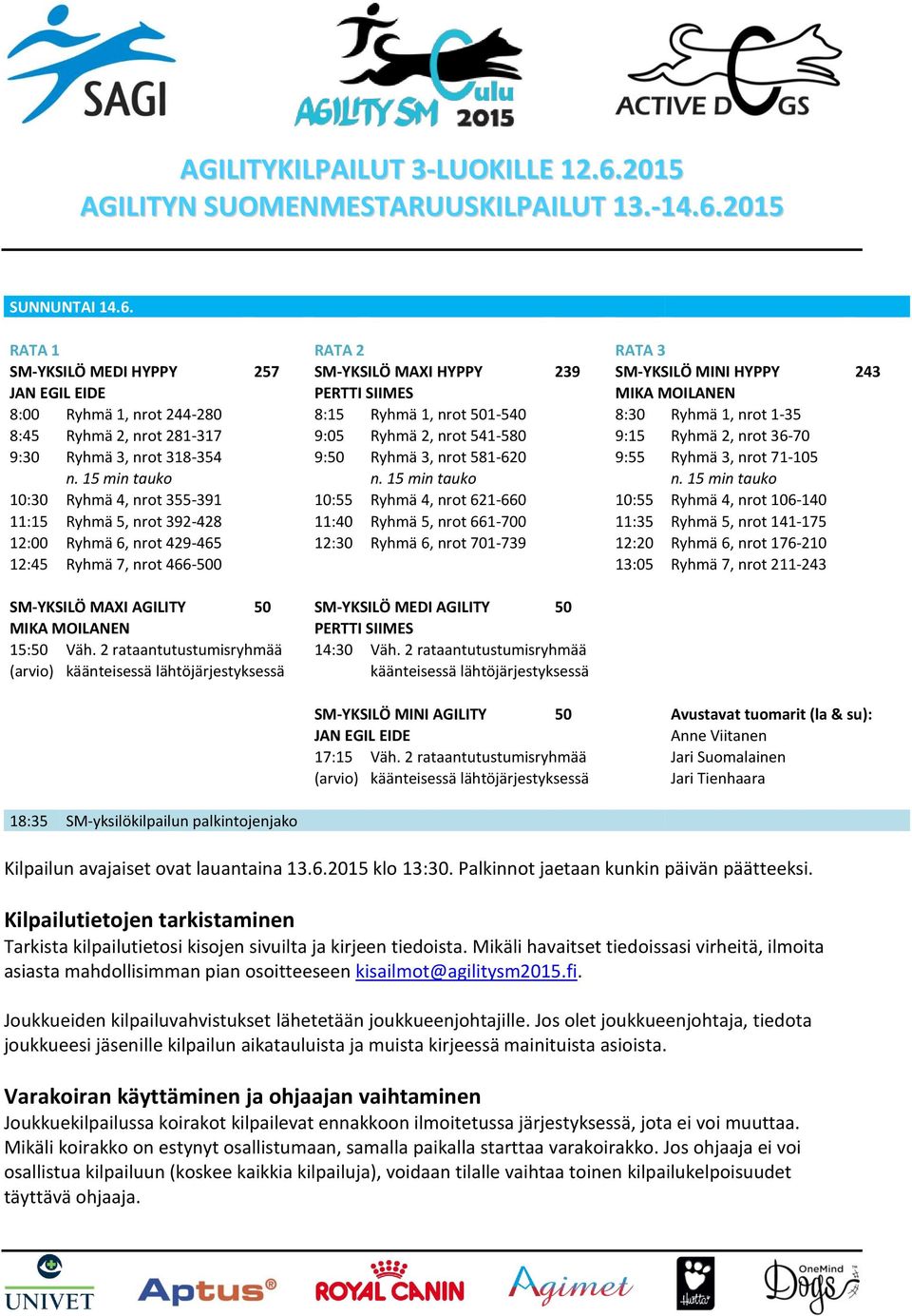 Ryhmä 1, nrot 1-35 8:45 Ryhmä 2, nrot 281-317 9:05 Ryhmä 2, nrot 541-580 9:15 Ryhmä 2, nrot 36-70 9:30 Ryhmä 3, nrot 318-354 9:50 Ryhmä 3, nrot 581-620 9:55 Ryhmä 3, nrot 71-105 n. 15 min tauko n.