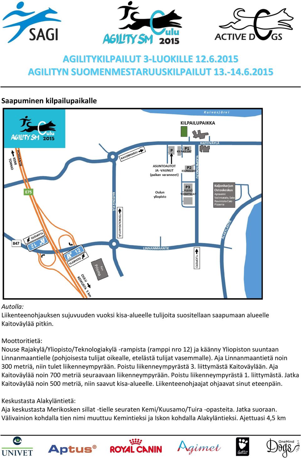 Aja Linnanmaantietä noin 300 metriä, niin tulet liikenneympyrään. Poistu liikenneympyrästä 3. liittymästä Kaitoväylään. Aja Kaitoväylää noin 700 metriä seuraavaan liikenneympyrään.