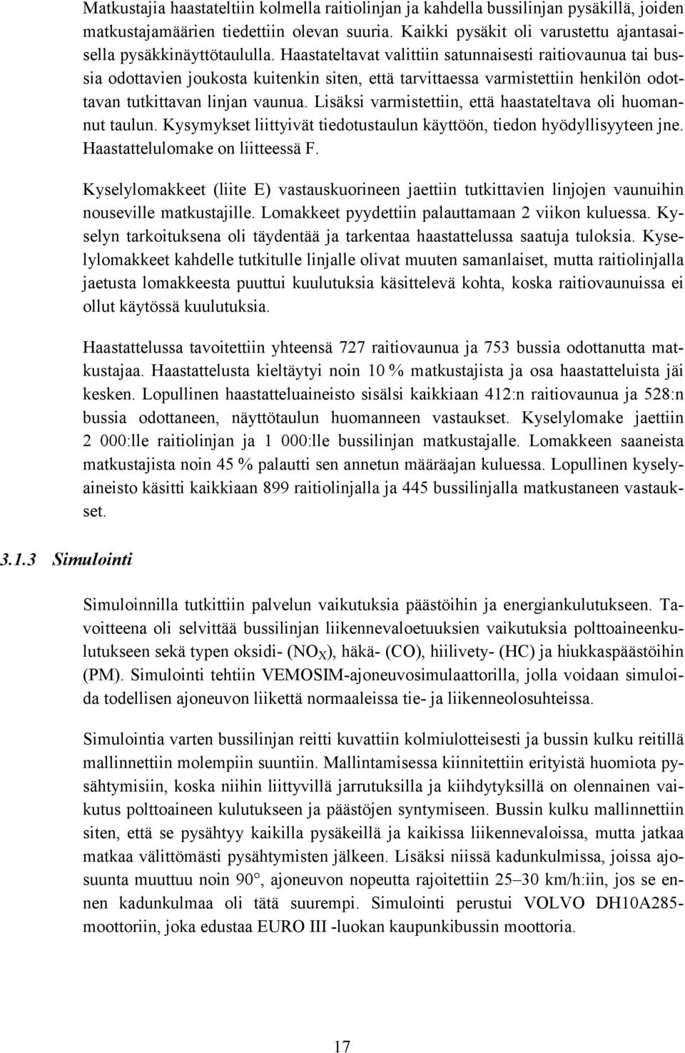 Haastateltavat valittiin satunnaisesti raitiovaunua tai bussia odottavien joukosta kuitenkin siten, että tarvittaessa varmistettiin henkilön odottavan tutkittavan linjan vaunua.