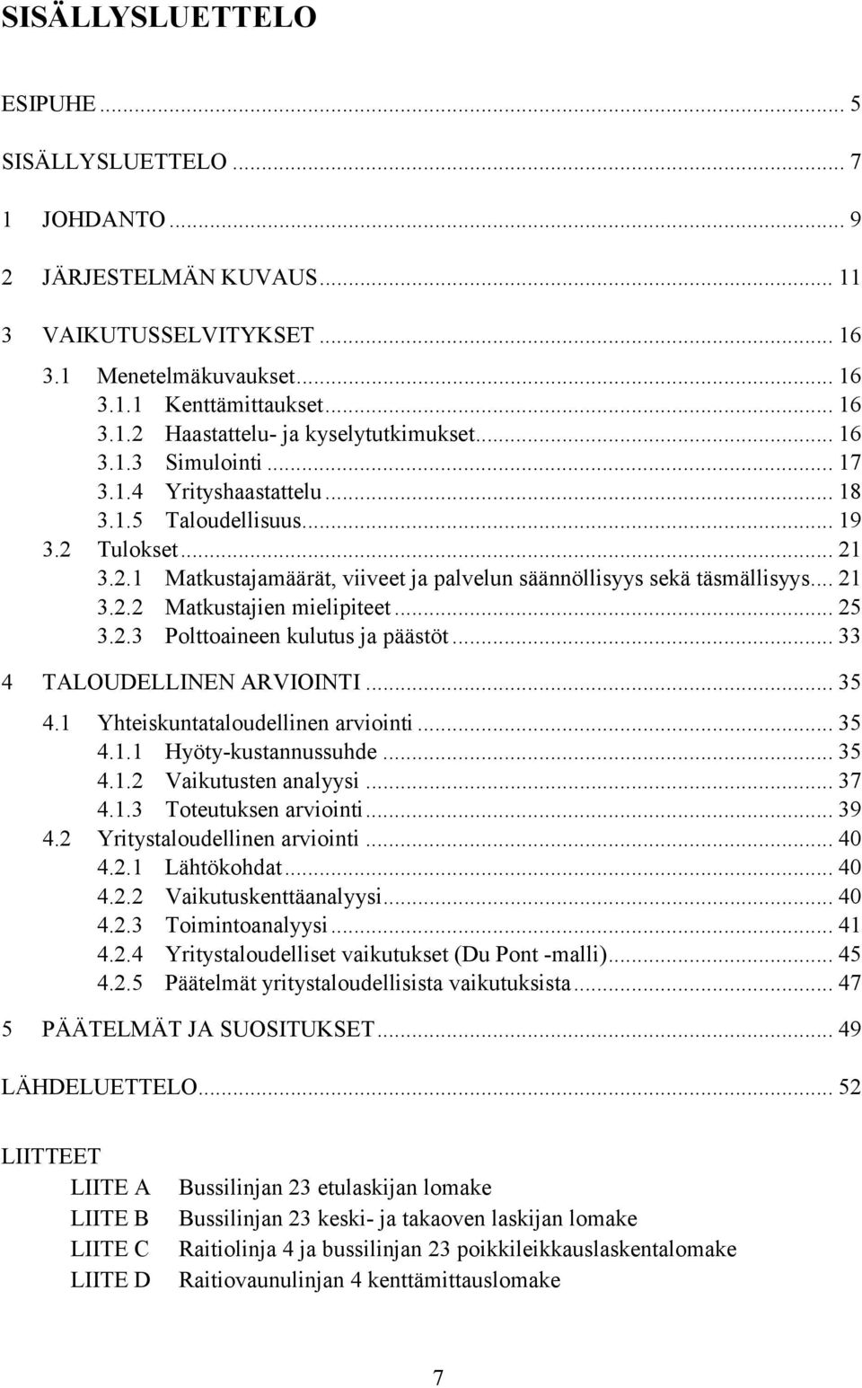 .. 25 3.2.3 Polttoaineen kulutus ja päästöt... 33 4 TALOUDELLINEN ARVIOINTI... 35 4.1 Yhteiskuntataloudellinen arviointi... 35 4.1.1 Hyöty-kustannussuhde... 35 4.1.2 Vaikutusten analyysi... 37 4.1.3 Toteutuksen arviointi.