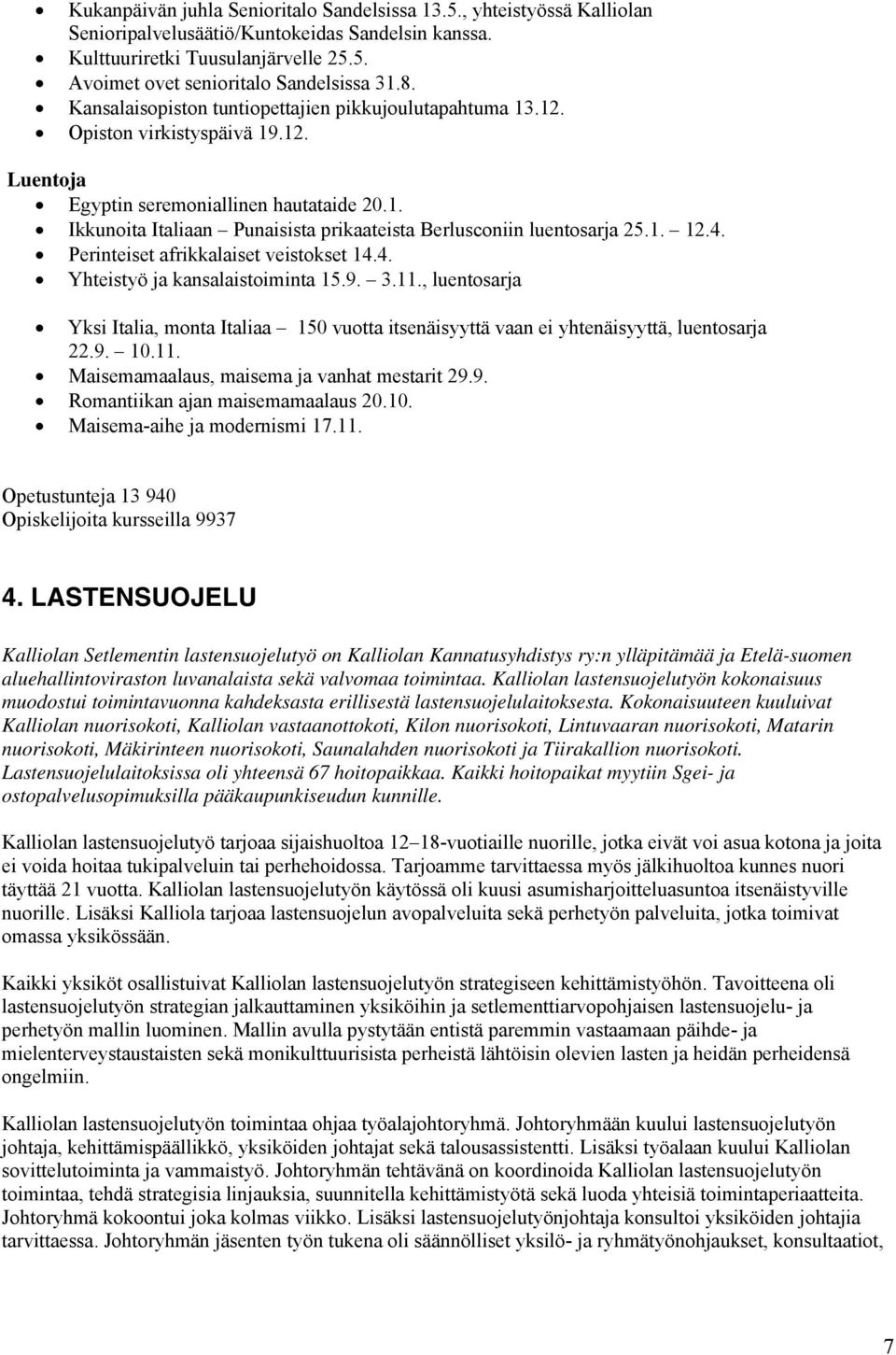 1. 12.4. Perinteiset afrikkalaiset veistokset 14.4. Yhteistyö ja kansalaistoiminta 15.9. 3.11., luentosarja Yksi Italia, monta Italiaa 150 vuotta itsenäisyyttä vaan ei yhtenäisyyttä, luentosarja 22.9. 10.