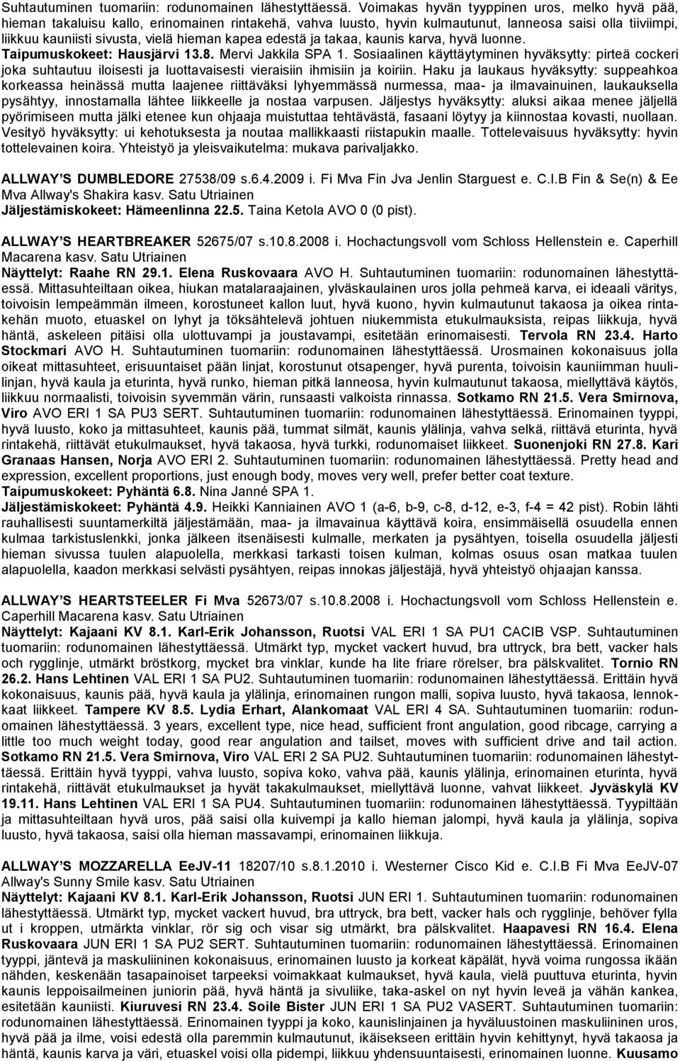 kapea edestä ja takaa, kaunis karva, hyvä luonne. Taipumuskokeet: Hausjärvi 13.8. Mervi Jakkila SPA 1.
